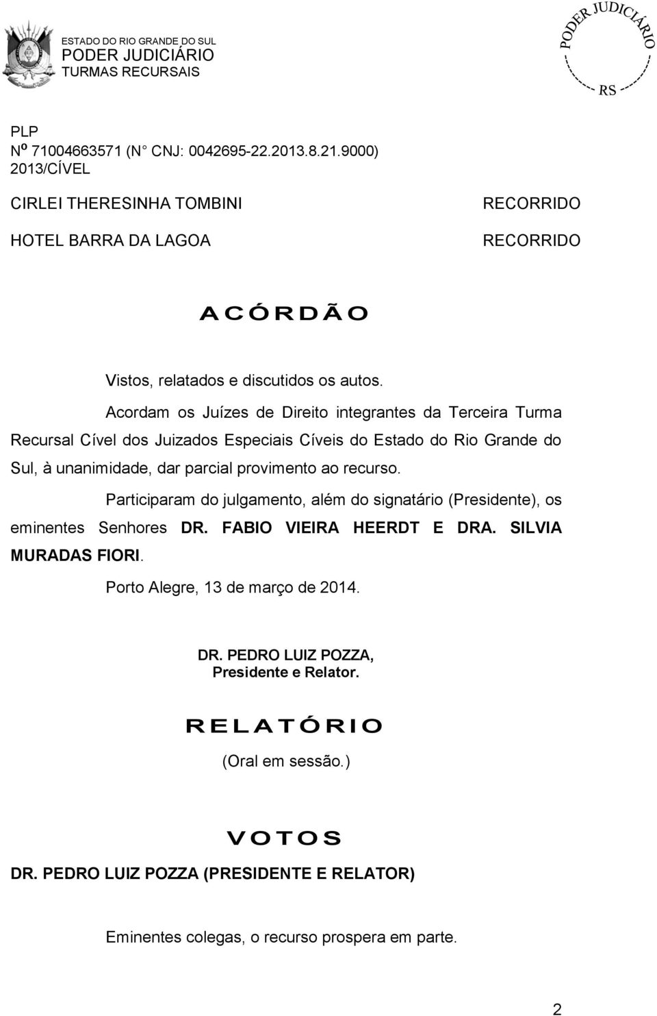 provimento ao recurso. Participaram do julgamento, além do signatário (Presidente), os eminentes Senhores DR. FABIO VIEIRA HEERDT E DRA. SILVIA MURADAS FIORI.