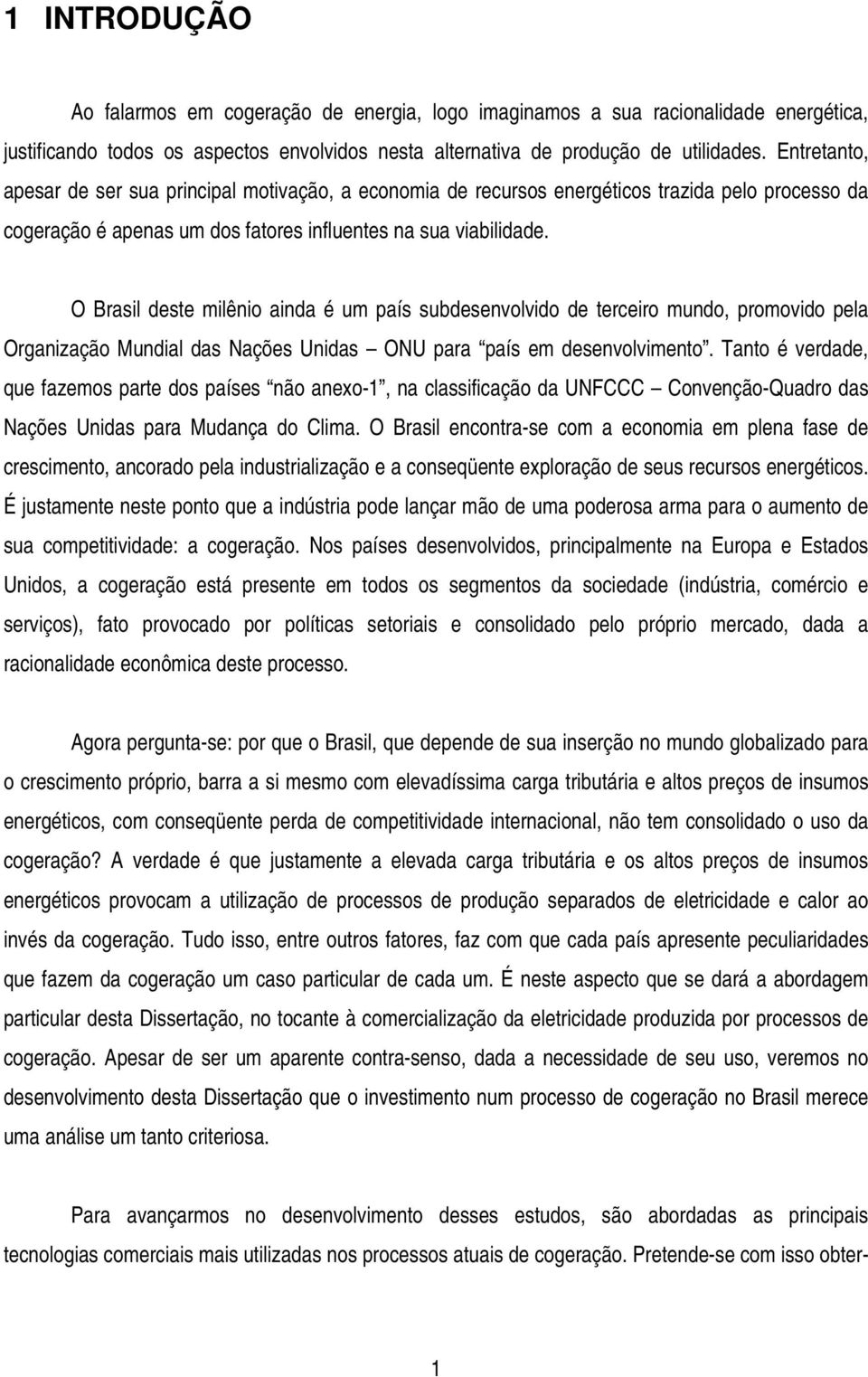 O Brasil deste milênio ainda é um país subdesenvolvido de terceiro mundo, promovido pela Organização Mundial das Nações Unidas ONU para país em desenvolvimento.