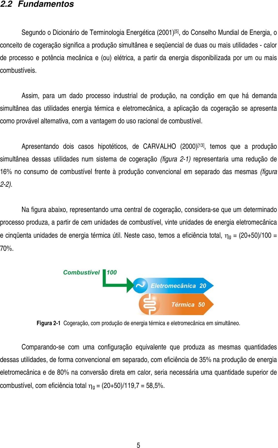 Assim, para um dado processo industrial de produção, na condição em que há demanda simultânea das utilidades energia térmica e eletromecânica, a aplicação da cogeração se apresenta como provável