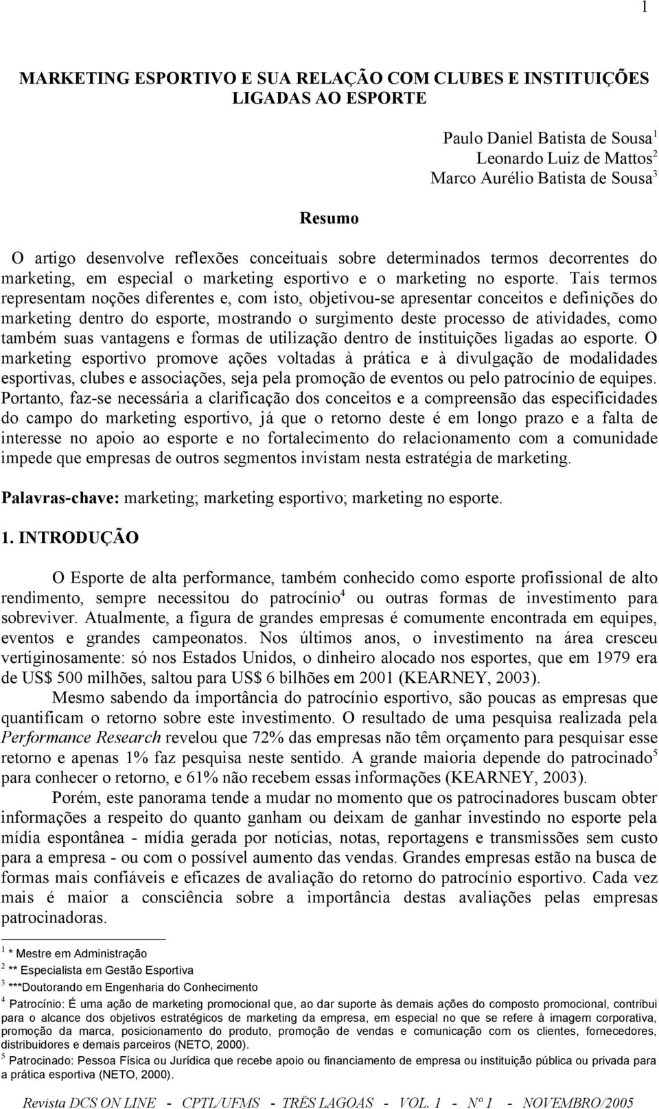 Tais termos representam noções diferentes e, com isto, objetivou-se apresentar conceitos e definições do marketing dentro do esporte, mostrando o surgimento deste processo de atividades, como também