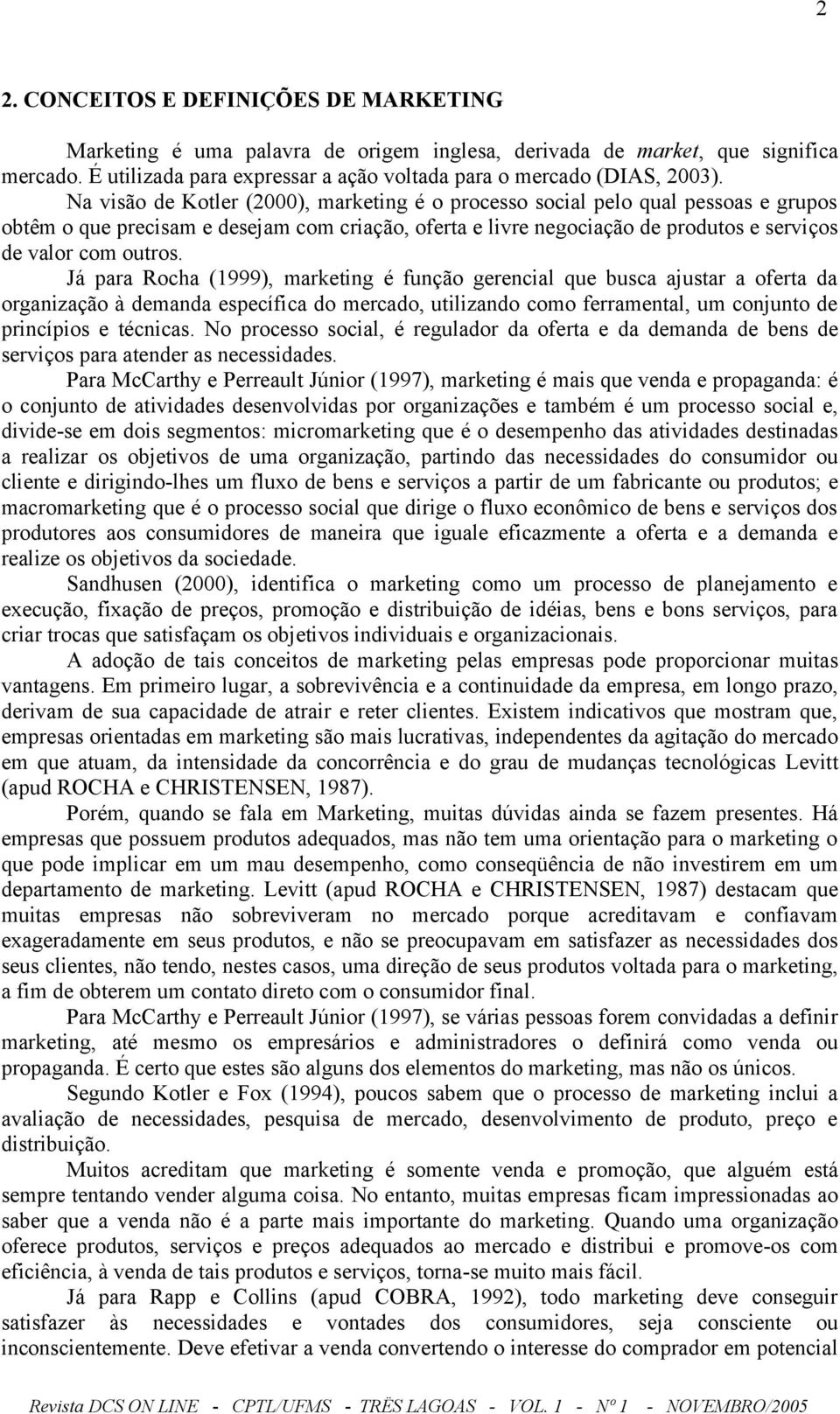 Já para Rocha (1999), marketing é função gerencial que busca ajustar a oferta da organização à demanda específica do mercado, utilizando como ferramental, um conjunto de princípios e técnicas.