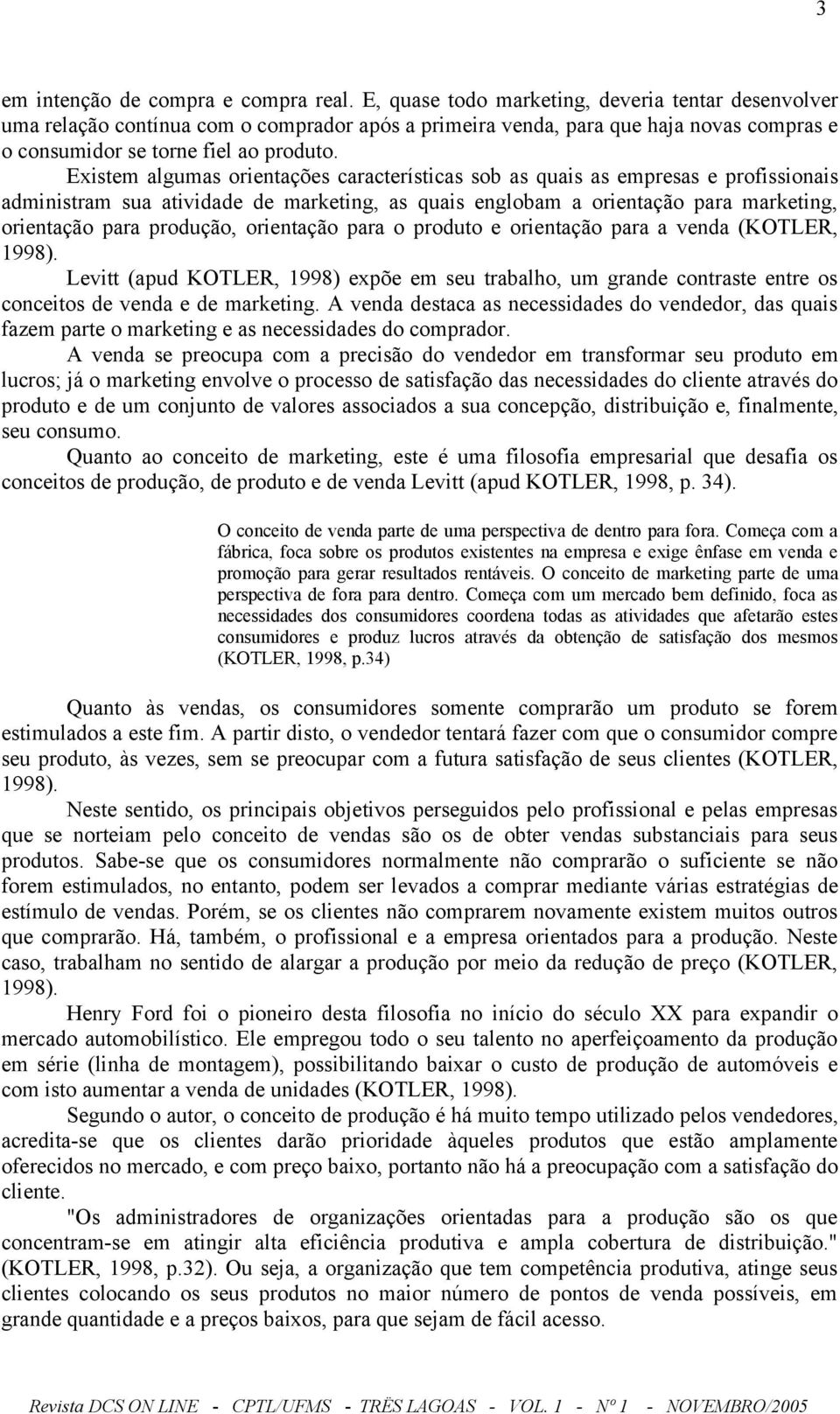 Existem algumas orientações características sob as quais as empresas e profissionais administram sua atividade de marketing, as quais englobam a orientação para marketing, orientação para produção,