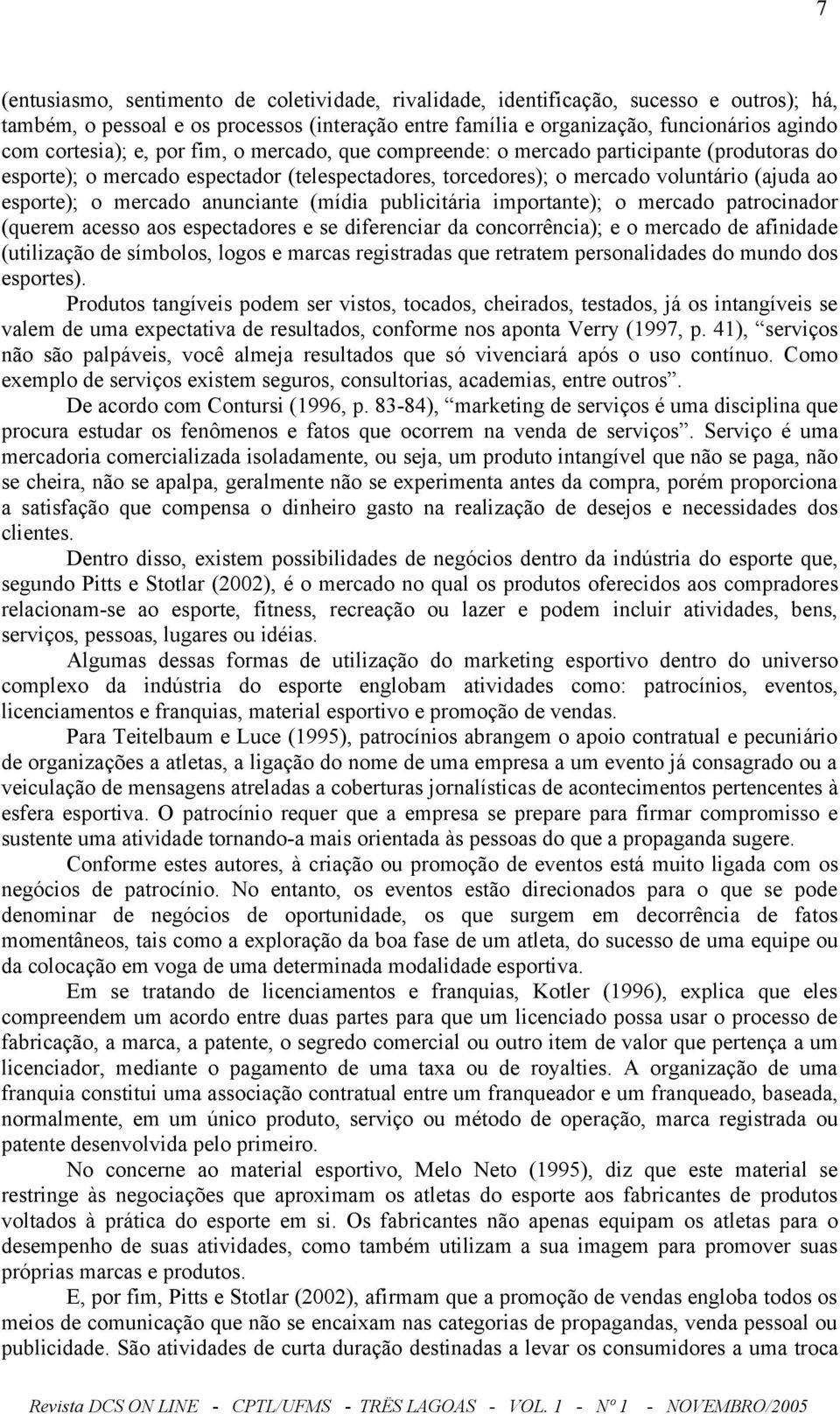 mercado anunciante (mídia publicitária importante); o mercado patrocinador (querem acesso aos espectadores e se diferenciar da concorrência); e o mercado de afinidade (utilização de símbolos, logos e