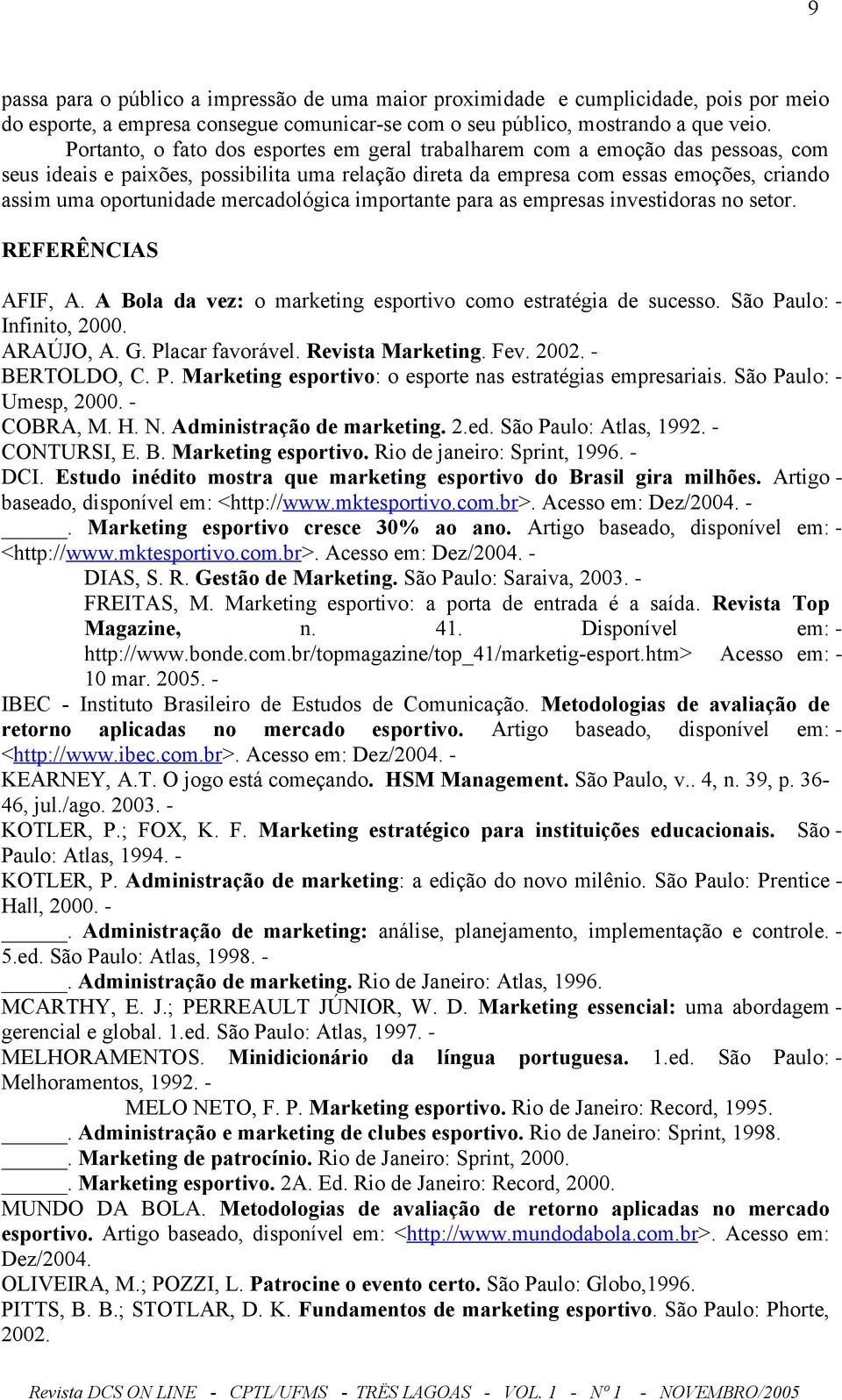 mercadológica importante para as empresas investidoras no setor. REFERÊNCIAS AFIF, A. A Bola da vez: o marketing esportivo como estratégia de sucesso. São Paulo: Infinito, 2000. ARAÚJO, A. G.