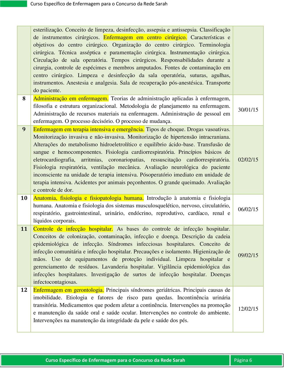 Responsabilidades durante a cirurgia, controle de espécimes e membros amputados. Fontes de contaminação em centro cirúrgico. Limpeza e desinfecção da sala operatória, suturas, agulhas, instrumentos.