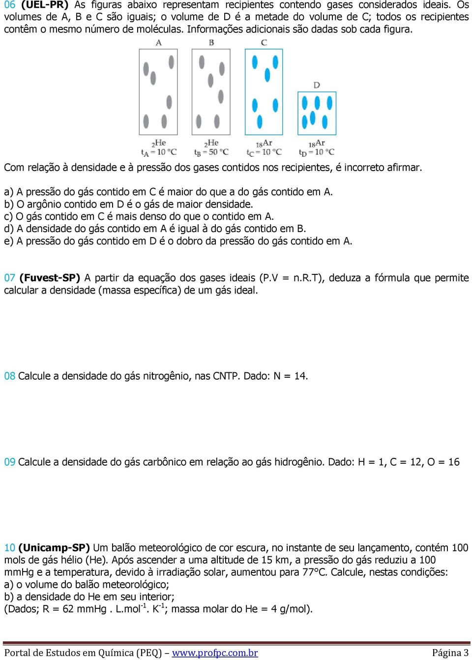 Com relação à densidade e à pressão dos gases contidos nos recipientes, é incorreto afirmar. a) A pressão do gás contido em C é maior do que a do gás contido em A.