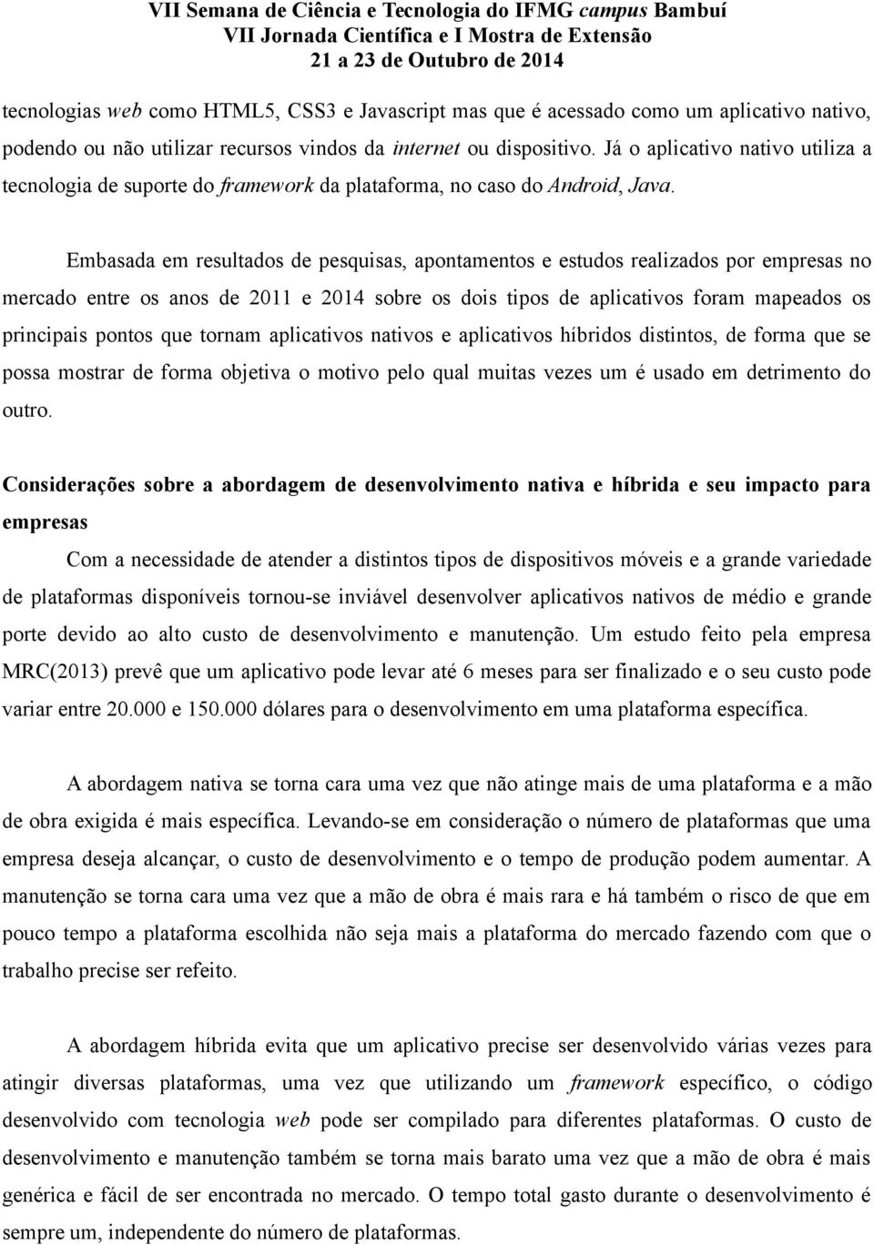 Embasada em resultados de pesquisas, apontamentos e estudos realizados por empresas no mercado entre os anos de 2011 e 2014 sobre os dois tipos de aplicativos foram mapeados os principais pontos que