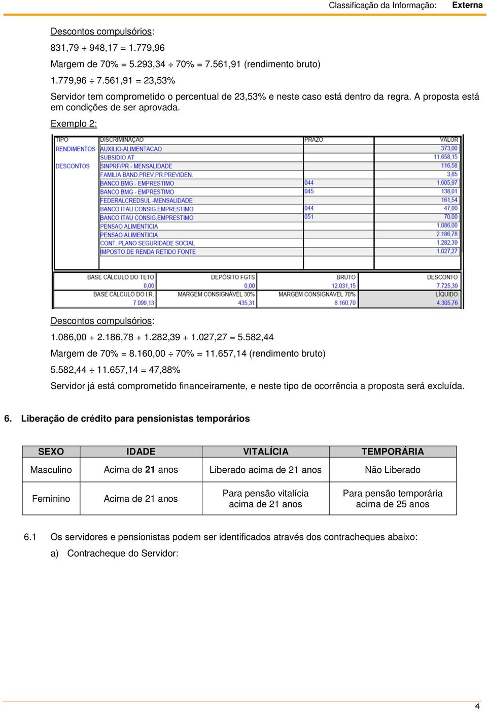 186,78 + 1.282,39 + 1.027,27 = 5.582,44 Margem de 70% = 8.160,00 70% = 11.657,14 (rendimento bruto) 5.582,44 11.