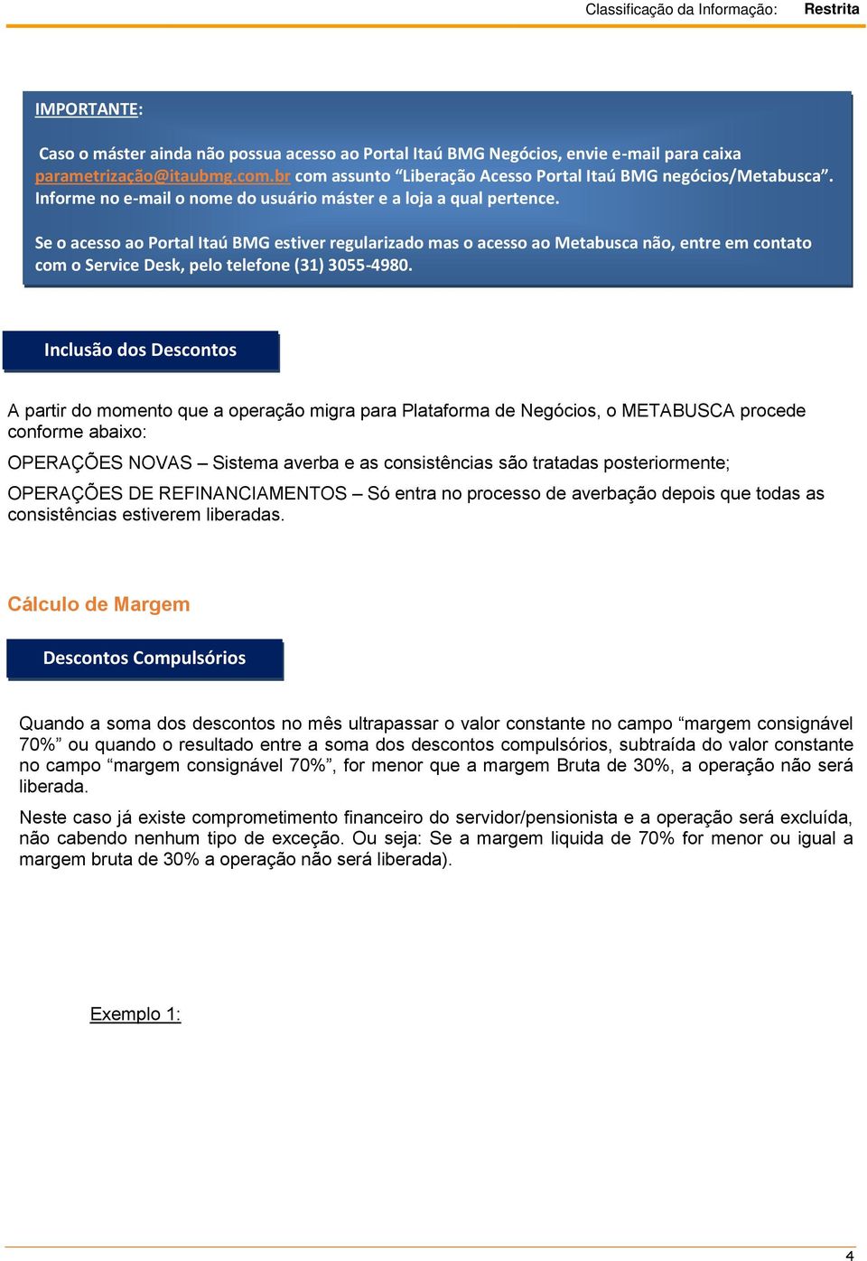 Se o acesso ao Portal Itaú BMG estiver regularizado mas o acesso ao Metabusca não, entre em contato com o Service Desk, pelo telefone (31) 3055-4980.