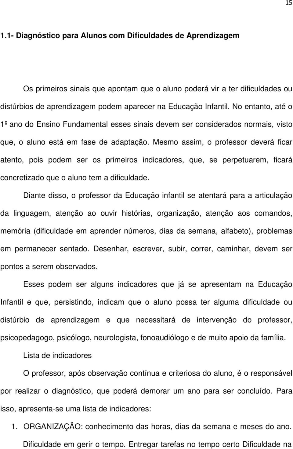 Mesmo assim, o professor deverá ficar atento, pois podem ser os primeiros indicadores, que, se perpetuarem, ficará concretizado que o aluno tem a dificuldade.