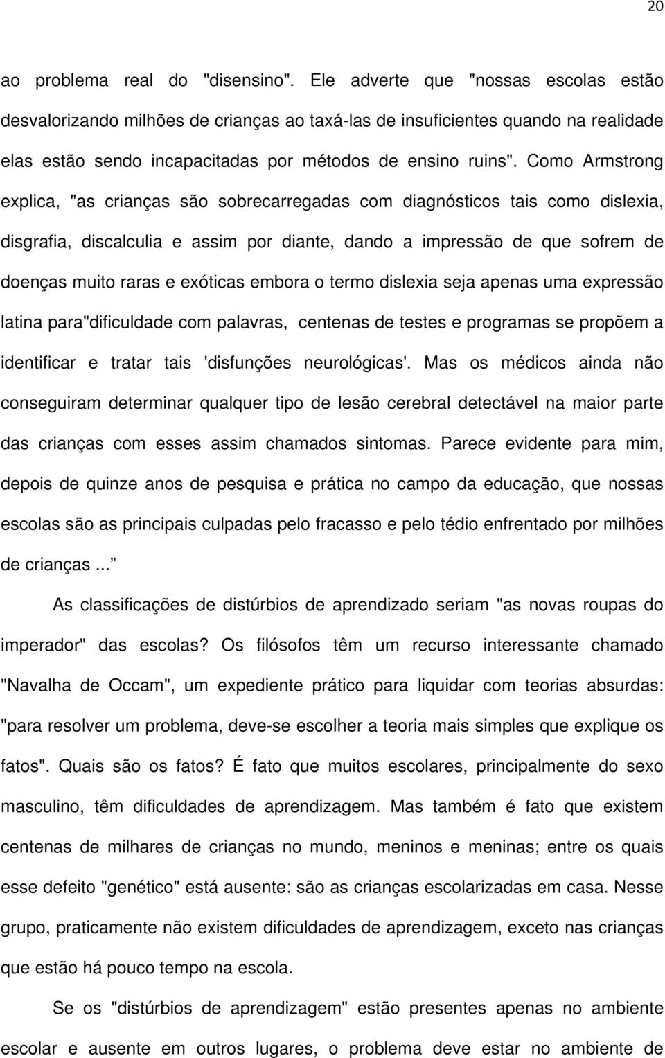 Como Armstrong explica, "as crianças são sobrecarregadas com diagnósticos tais como dislexia, disgrafia, discalculia e assim por diante, dando a impressão de que sofrem de doenças muito raras e