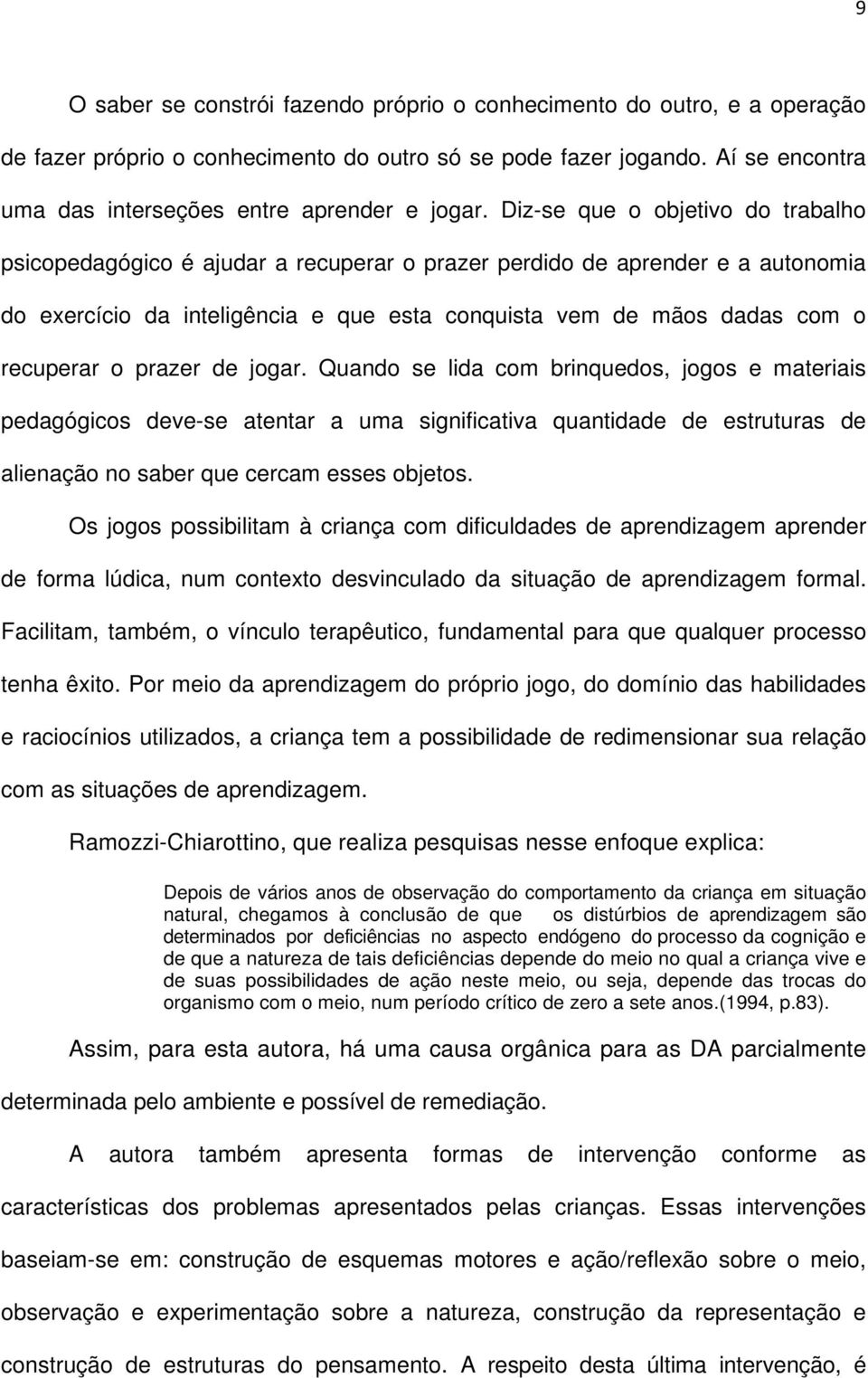 Diz-se que o objetivo do trabalho psicopedagógico é ajudar a recuperar o prazer perdido de aprender e a autonomia do exercício da inteligência e que esta conquista vem de mãos dadas com o recuperar o