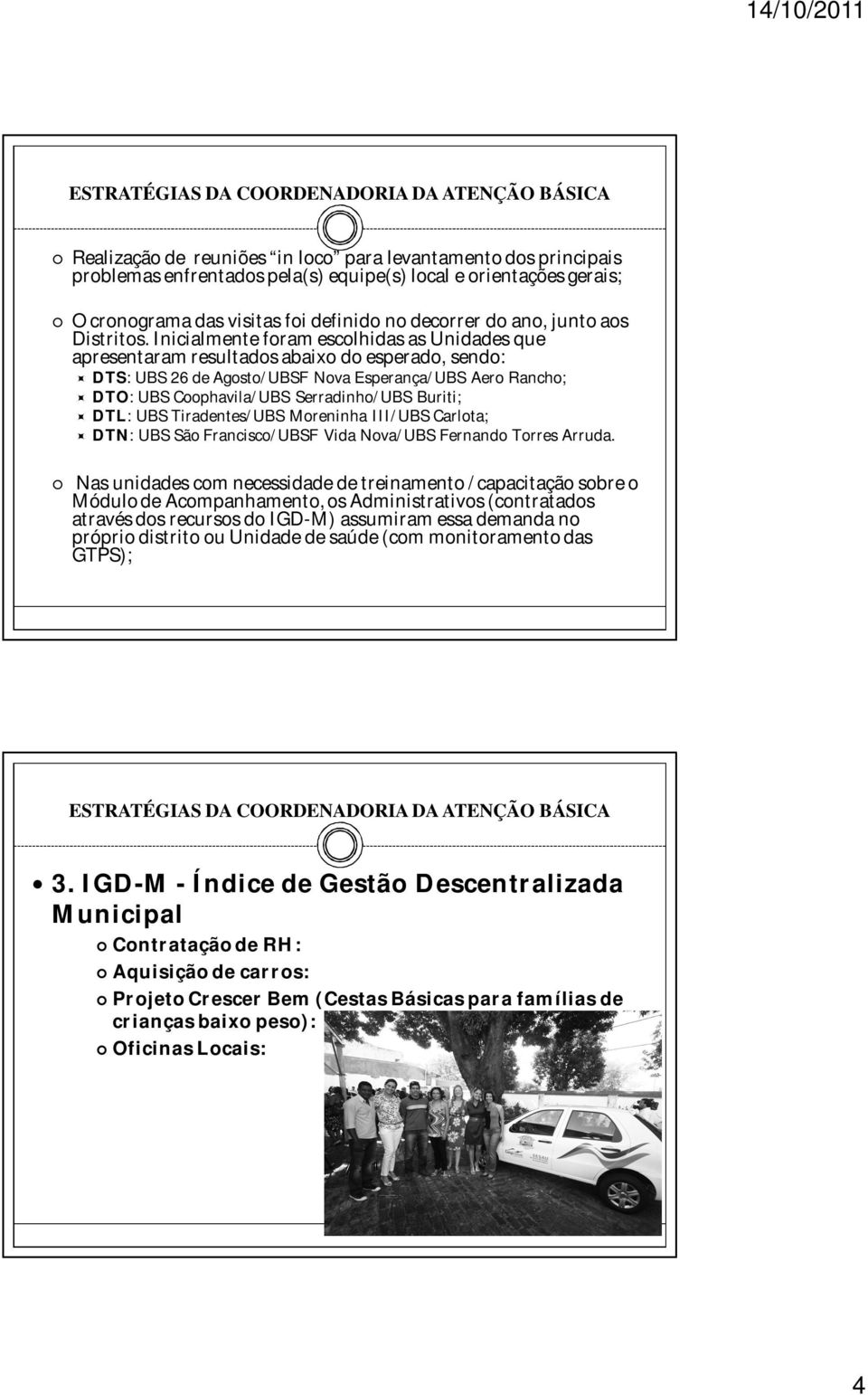 Inicialmente foram escolhidas as Unidas que apresentaram resultados abaixo do esperado, sendo: DTS: UBS 26 Agosto/UBSF Nova Esperança/UBS Aero Rancho; DTO: UBS Coophavila/UBS Serradinho/UBS Buriti;