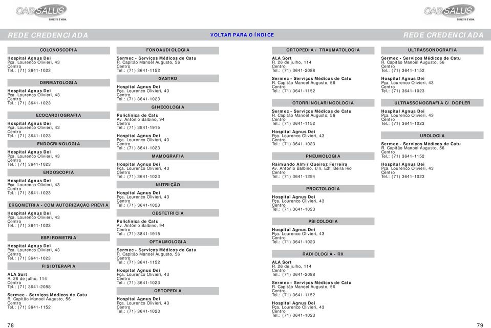 : (71) 3641-1023 ECOCARDIOGRAFIA Hospital Agnus Dei Pça. Lourenco Olivieri, 43 Tel.: (71) 3641-1023 ENDOCRINOLOGIA Hospital Agnus Dei Pça. Lourenco Olivieri, 43 Tel.: (71) 3641-1023 ENDOSCOPIA Hospital Agnus Dei Pça.