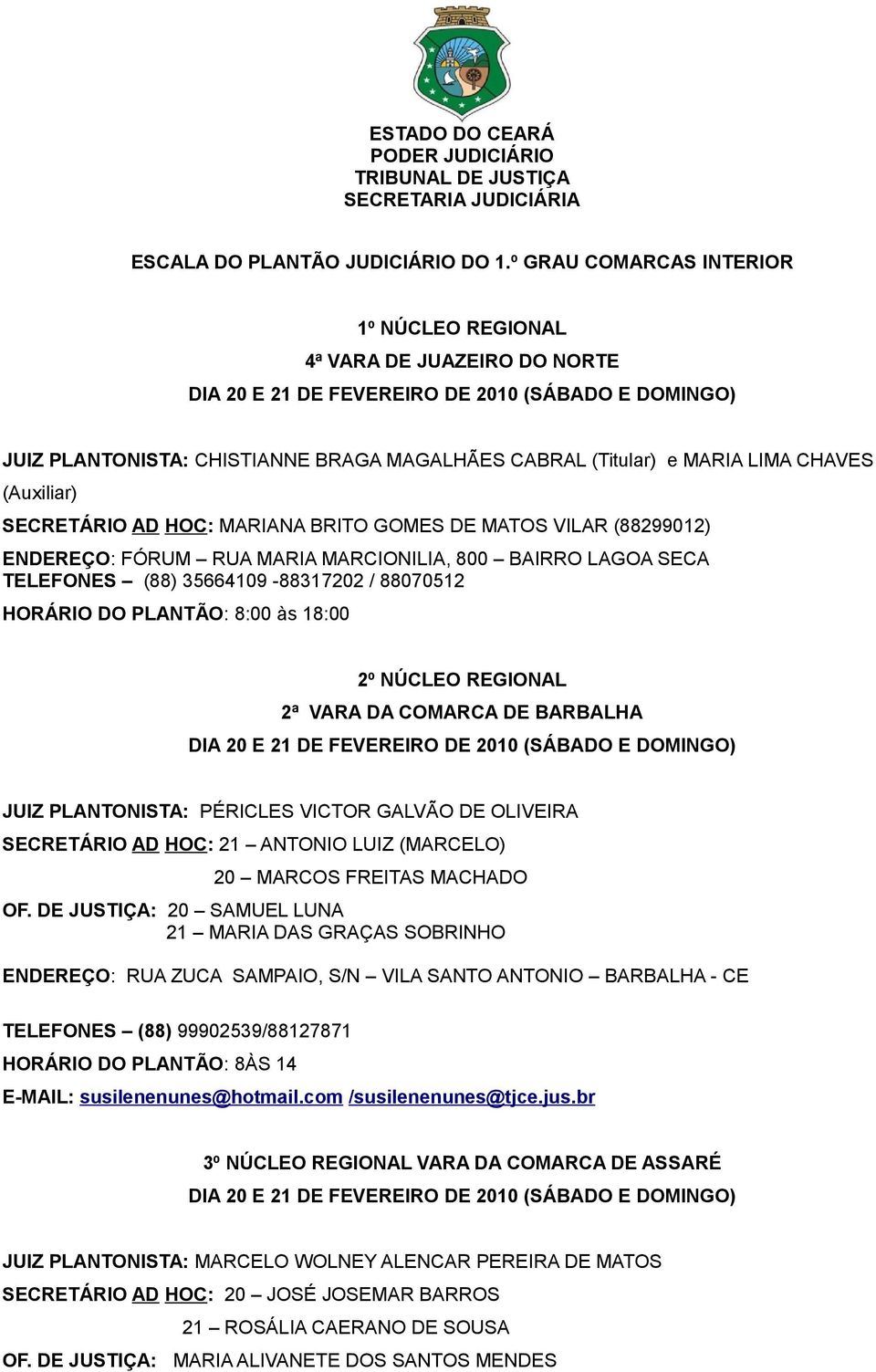 GOMES DE MATOS VILAR (88299012) ENDEREÇO: FÓRUM RUA MARIA MARCIONILIA, 800 BAIRRO LAGOA SECA TELEFONES (88) 35664109-88317202 / 88070512 HORÁRIO DO PLANTÃO: 8:00 às 18:00 2º NÚCLEO REGIONAL 2ª VARA