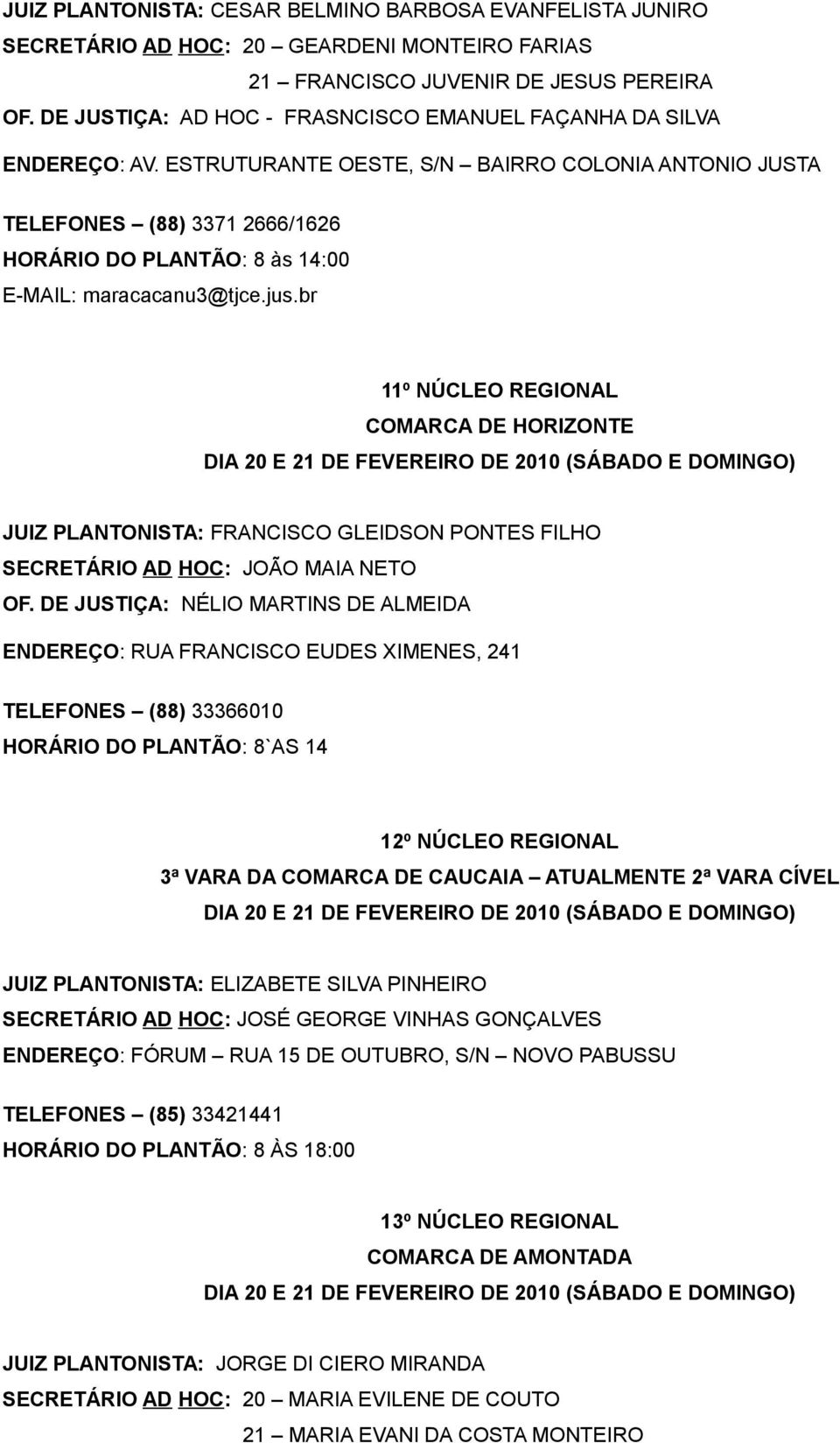 ESTRUTURANTE OESTE, S/N BAIRRO COLONIA ANTONIO JUSTA TELEFONES (88) 3371 2666/1626 HORÁRIO DO PLANTÃO: 8 às 14:00 E-MAIL: maracacanu3@tjce.jus.