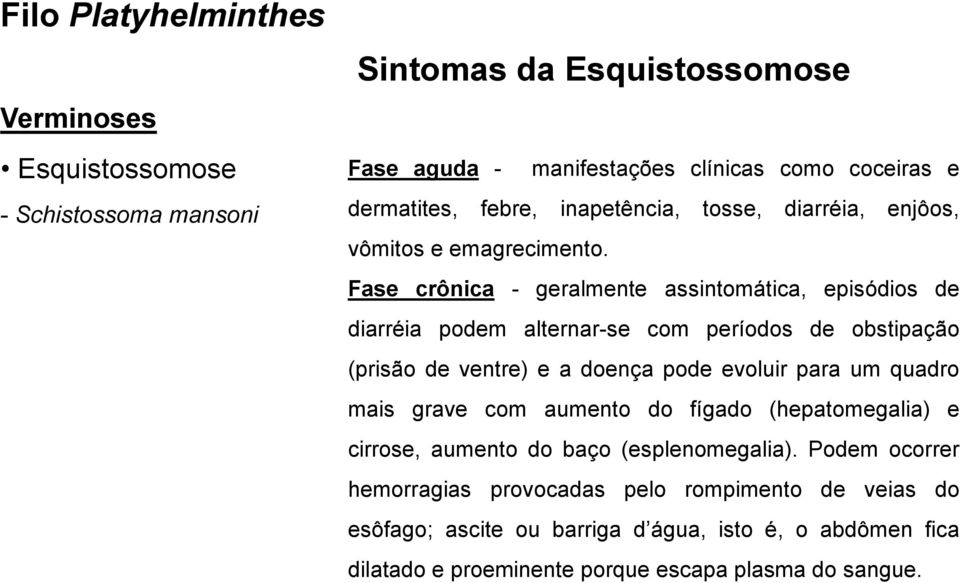 Fase crônica - geralmente assintomática, episódios de diarréia podem alternar-se com períodos de obstipação (prisão de ventre) e a doença pode evoluir para um quadro