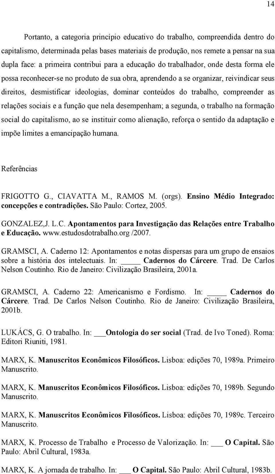 conteúdos do trabalho, compreender as relações sociais e a função que nela desempenham; a segunda, o trabalho na formação social do capitalismo, ao se instituir como alienação, reforça o sentido da