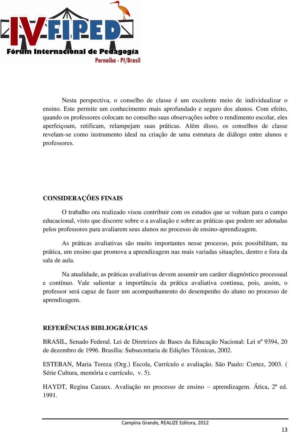 Além disso, os conselhos de classe revelam-se como instrumento ideal na criação de uma estrutura de diálogo entre alunos e professores.