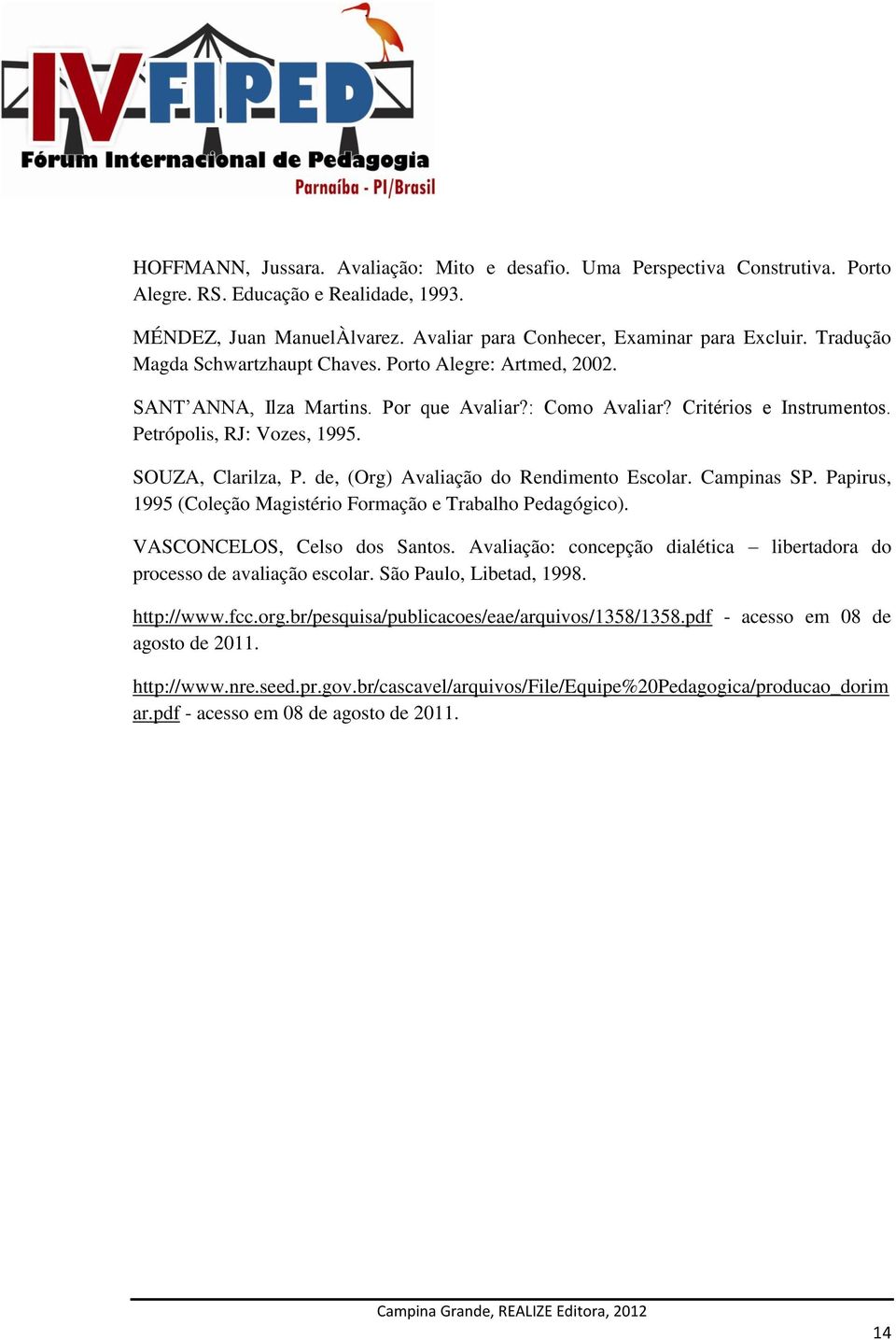 de, (Org) Avaliação do Rendimento Escolar. Campinas SP. Papirus, 1995 (Coleção Magistério Formação e Trabalho Pedagógico). VASCONCELOS, Celso dos Santos.