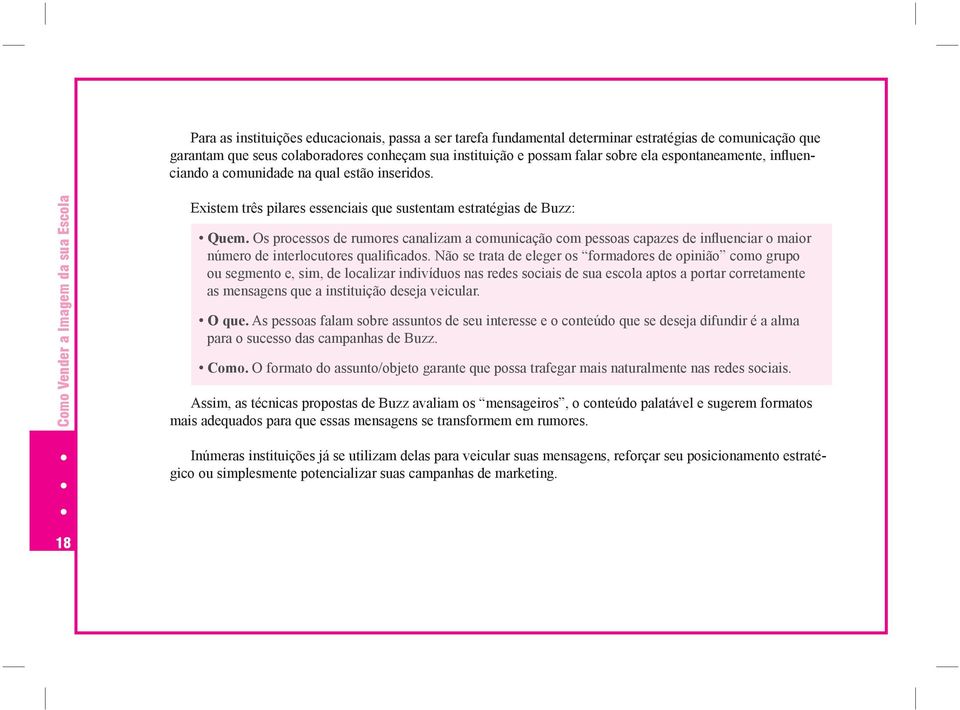 Assim, podemos afirmar que as técnicas de Buzz permitem que se potencialize a comunicação e a difusão de idéias nas redes sociais