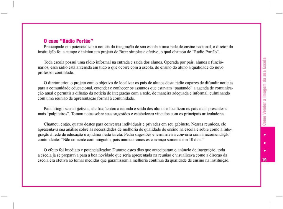 Escola é o berço da sociedade, onde crescemos junto com nossos pares e sob a observação de devotados mestres, descobrindo como esse vasto mundo funciona. Mas não deixa de ser negócio.