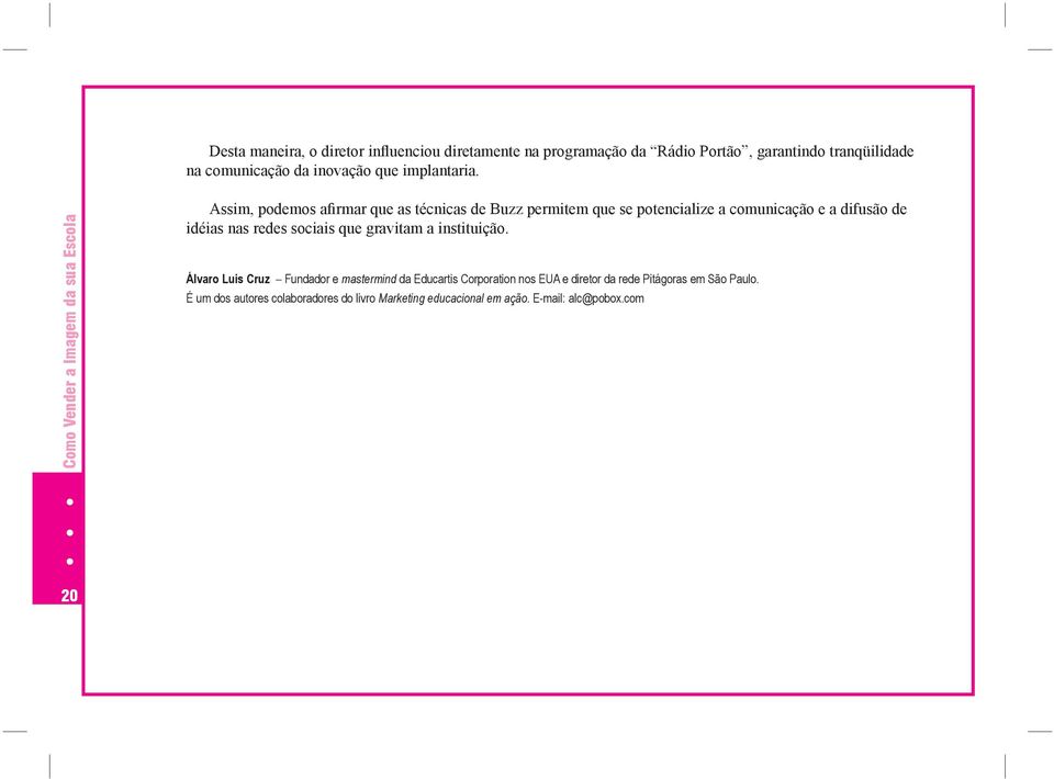 Invente uma categoria em que você esteja na frente Se a sua escola não for considerada, pelo cliente, como a melhor da cidade, você terá de mostrar a ele algo em que você se destaca.