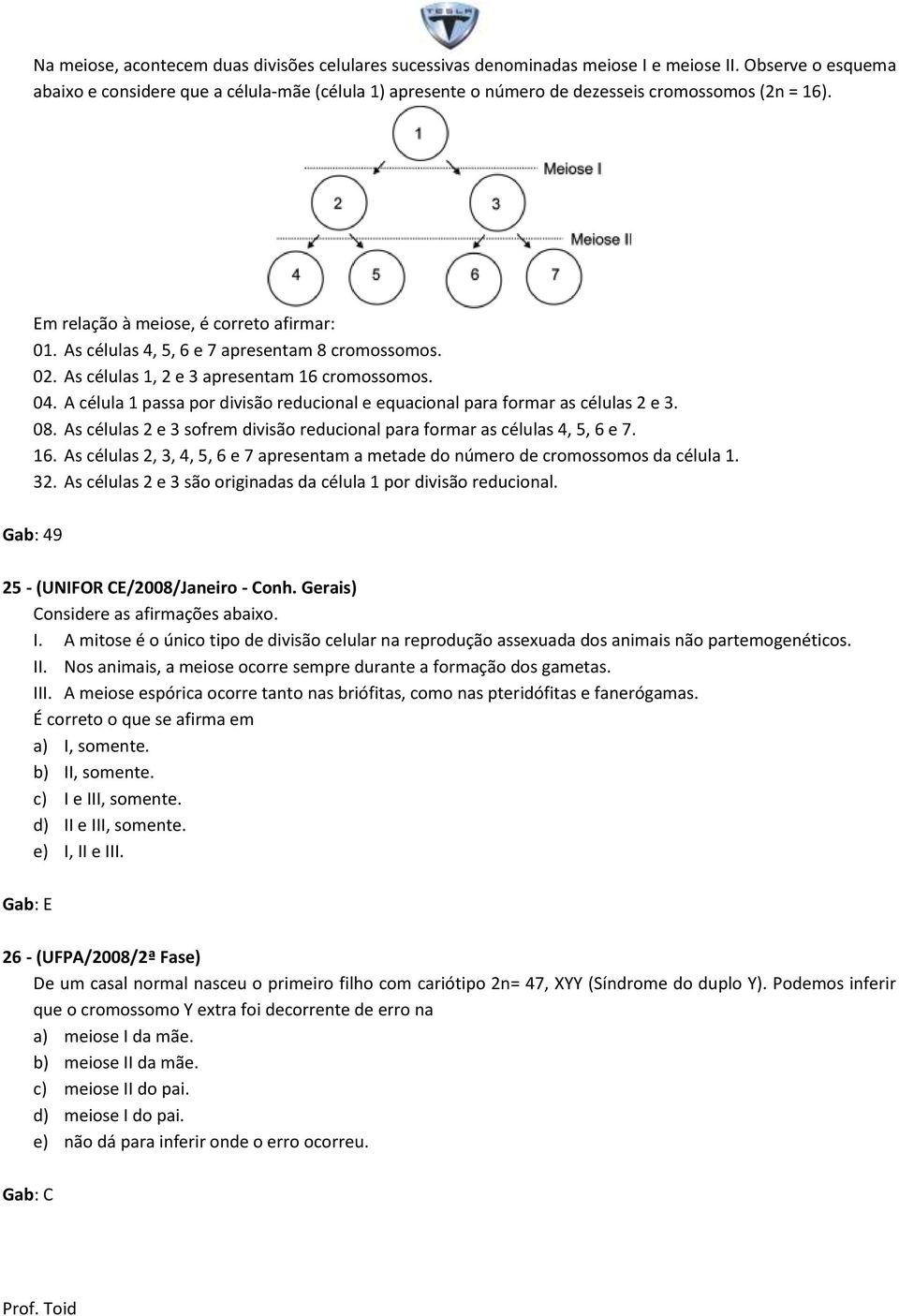 As células 4, 5, 6 e 7 apresentam 8 cromossomos. 02. As células 1, 2 e 3 apresentam 16 cromossomos. 04. A célula 1 passa por divisão reducional e equacional para formar as células 2 e 3. 08.