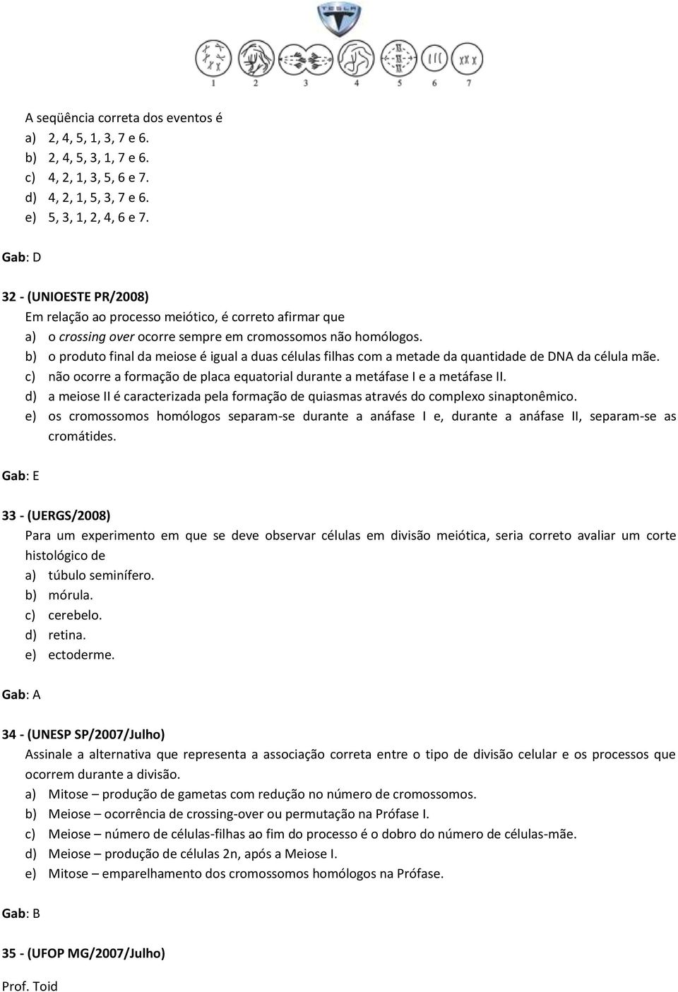 b) o produto final da meiose é igual a duas células filhas com a metade da quantidade de DNA da célula mãe. c) não ocorre a formação de placa equatorial durante a metáfase I e a metáfase II.