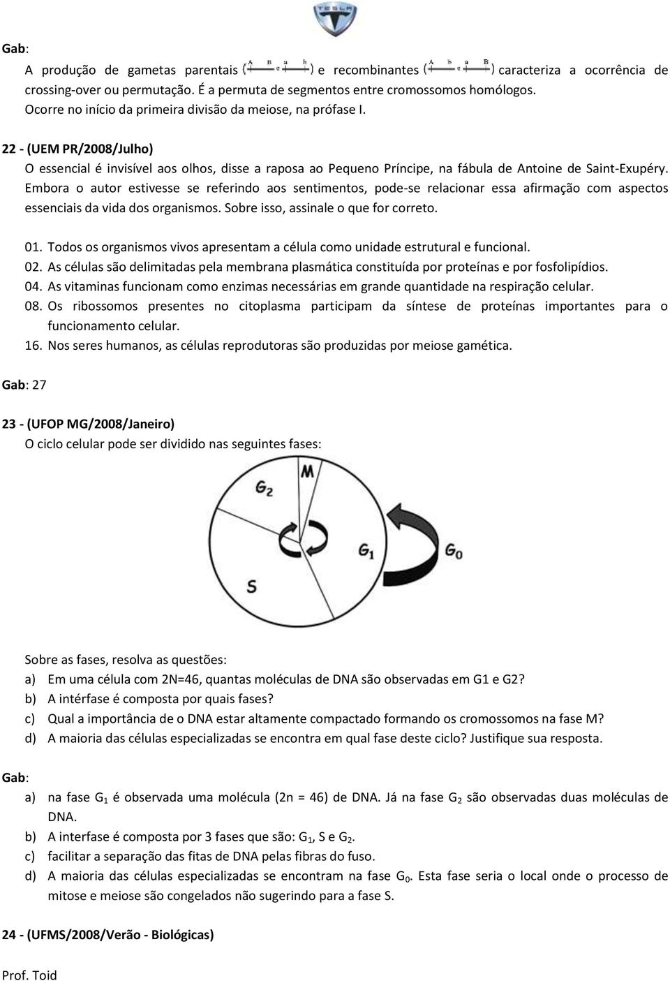 Embora o autor estivesse se referindo aos sentimentos, pode-se relacionar essa afirmação com aspectos essenciais da vida dos organismos. Sobre isso, assinale o que for correto. 01.