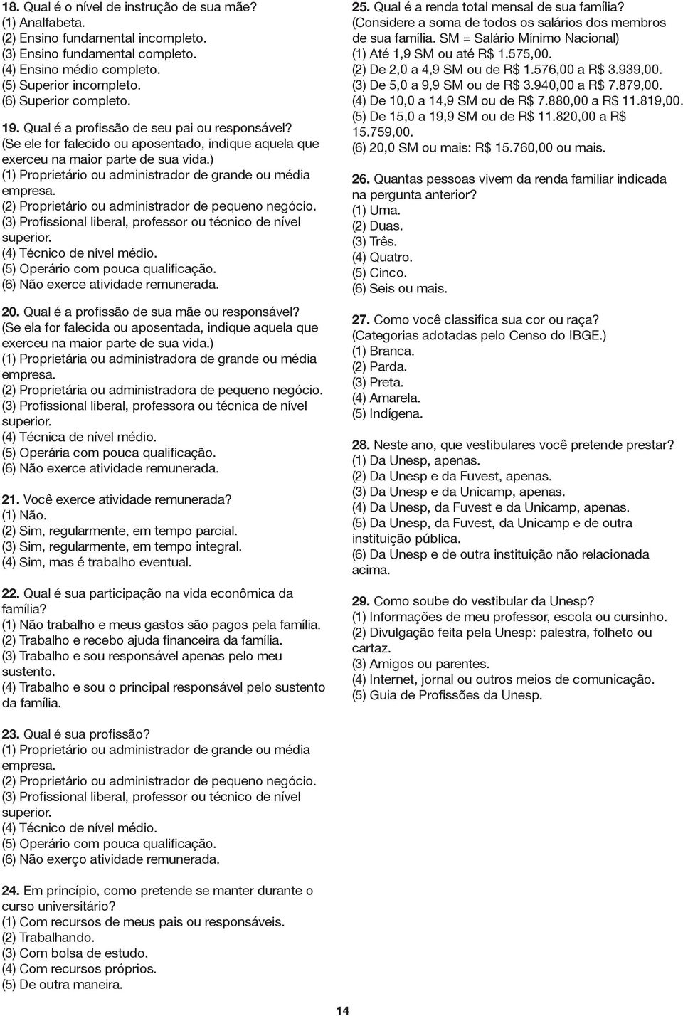 ) (1) Proprietário ou administrador de grande ou média empresa. (2) Proprietário ou administrador de pequeno negócio. (3) Profissional liberal, professor ou técnico de nível superior.