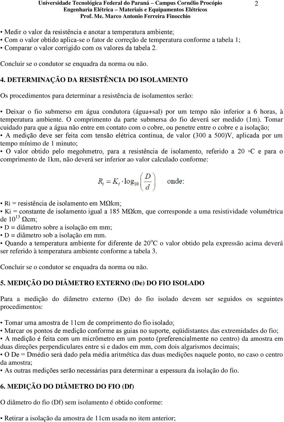 DETERMINAÇÃO DA RESISTÊNCIA DO ISOLAMENTO Os procedimentos para determinar a resistência de isolamentos serão: Deixar o fio submerso em água condutora (água+sal) por um tempo não inferior a 6 horas,