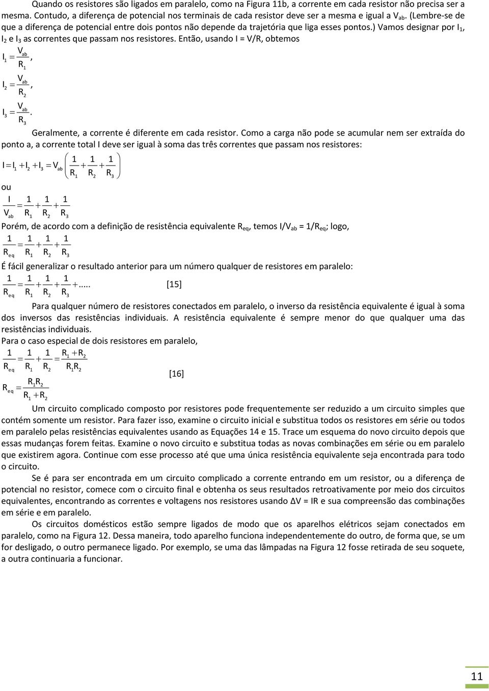 (Lembre se de que a diferença de potencial entre dois pontos não depende da trajetória que liga esses pontos.) Vamos designar por I 1, I 2 e I 3 as correntes que passam nos resistores.