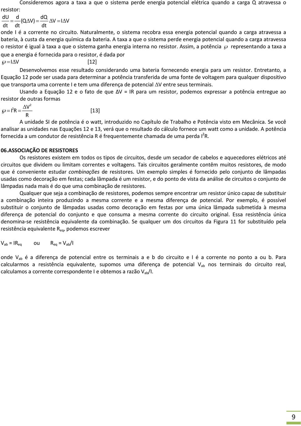 A taxa a que o sistema perde energia potencial quando a carga atravessa o resistor é igual à taxa a que o sistema ganha energia interna no resistor.