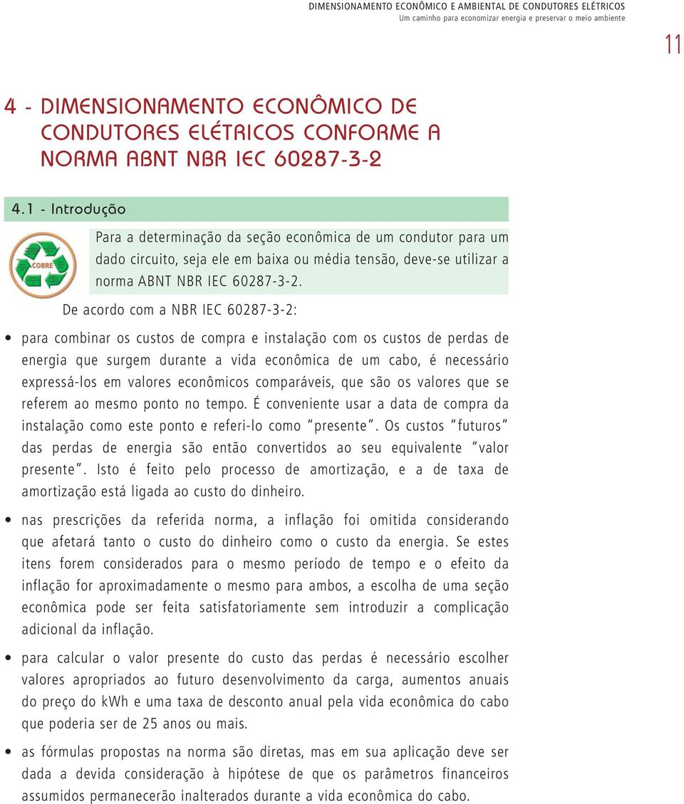 De acordo com a NBR IEC 60287-3-2: para combinar os custos de compra e instalação com os custos de perdas de energia que surgem durante a vida econômica de um cabo, é necessário expressá-los em