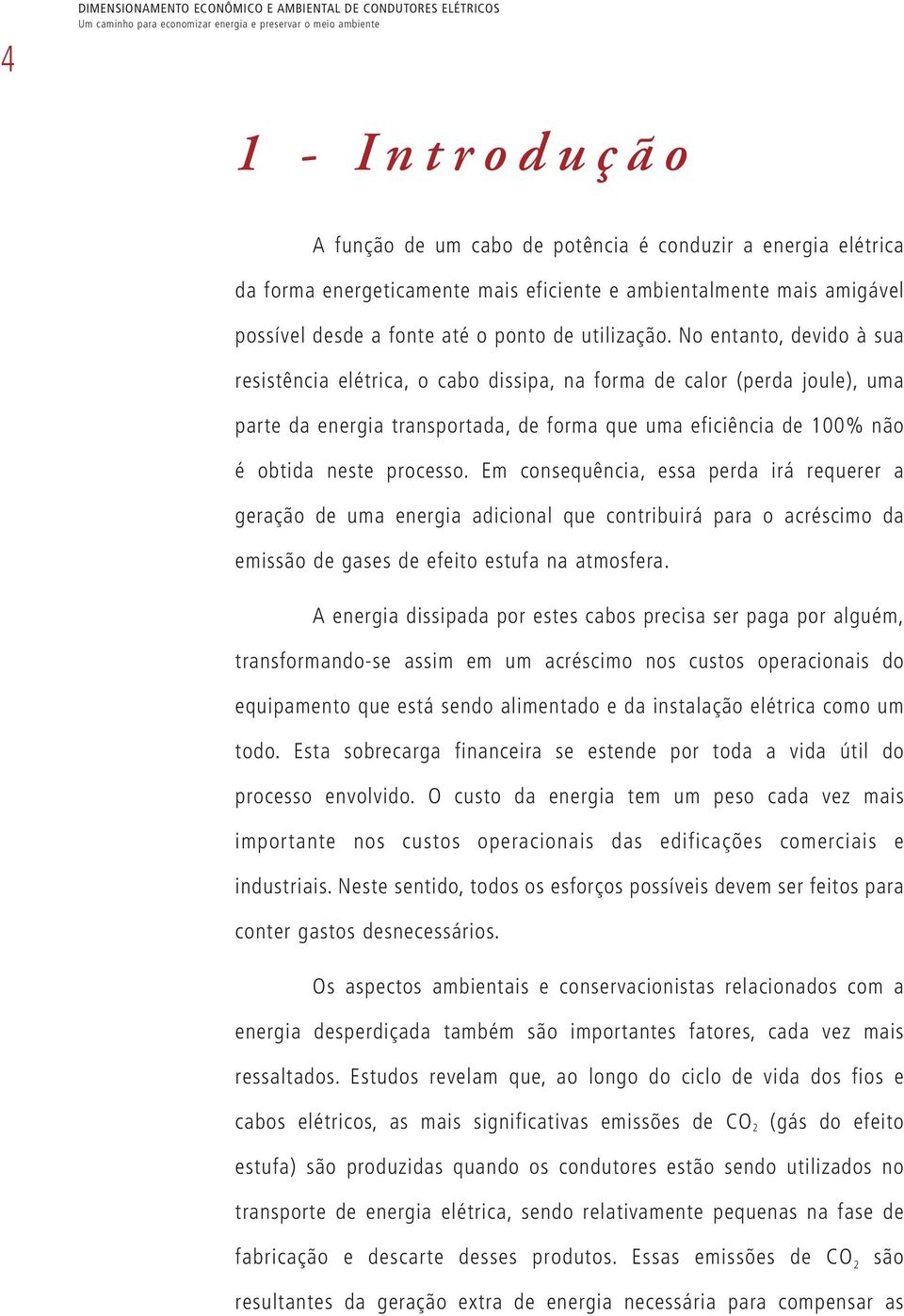 No entanto, devido à sua resistência elétrica, o cabo dissipa, na forma de calor (perda joule), uma parte da energia transportada, de forma que uma eficiência de 100% não é obtida neste processo.