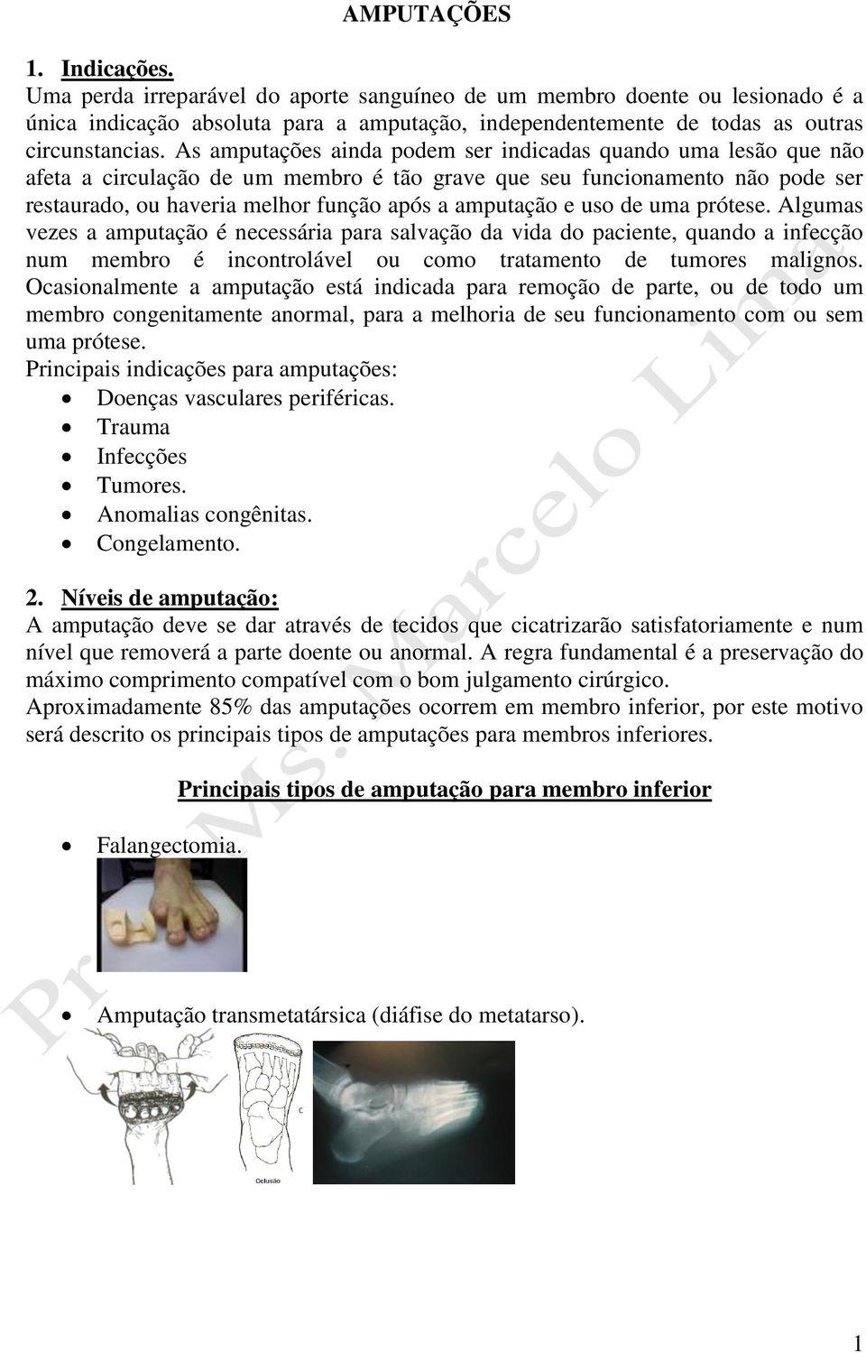 uso de uma prótese. Algumas vezes a amputação é necessária para salvação da vida do paciente, quando a infecção num membro é incontrolável ou como tratamento de tumores malignos.