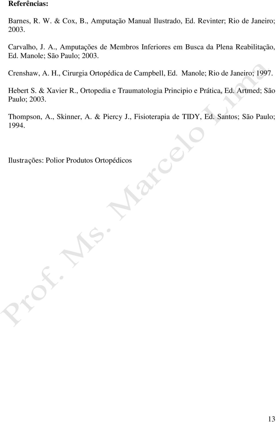 , Ortopedia e Traumatologia Principio e Prática, Ed. Artmed; São Paulo; 2003. Thompson, A., Skinner, A. & Piercy J.