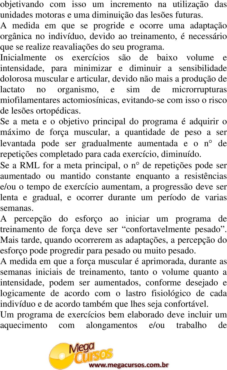 Inicialmente os exercícios são de baixo volume e intensidade, para minimizar e diminuir a sensibilidade dolorosa muscular e articular, devido não mais a produção de lactato no organismo, e sim de