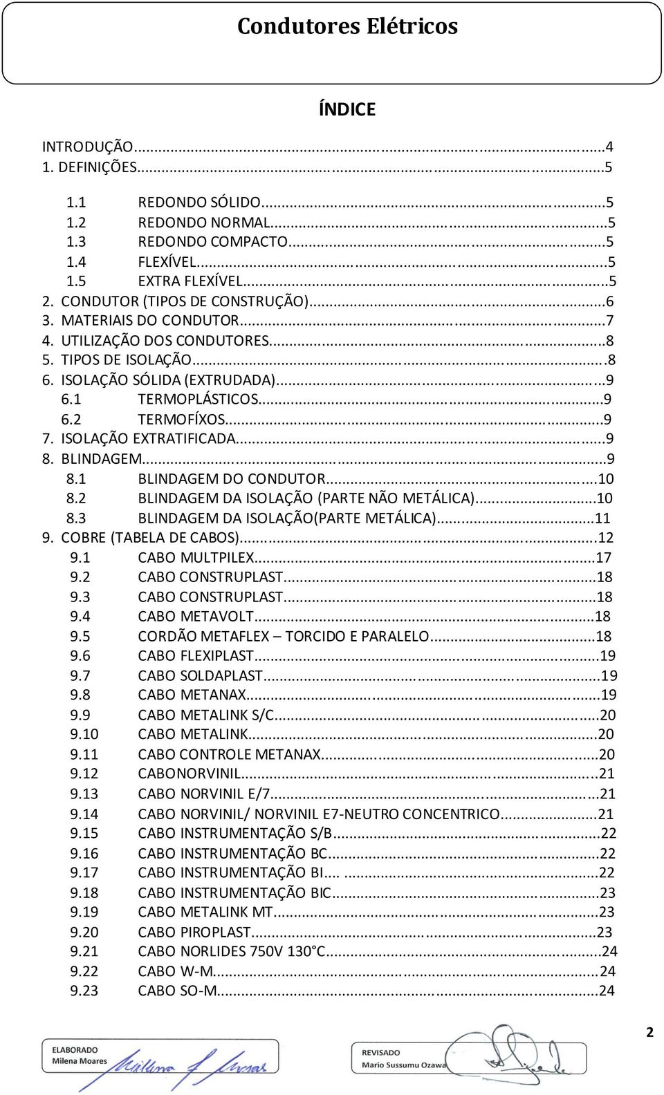 BLINDAGEM...9 8.1 BLINDAGEM DO CONDUTOR...10 8.2 BLINDAGEM DA ISOLAÇÃO (PARTE NÃO METÁLICA)...10 8.3 BLINDAGEM DA ISOLAÇÃO(PARTE METÁLICA)...11 9. COBRE (TABELA DE CABOS)...12 9.1 CABO MULTPILEX...17 9.