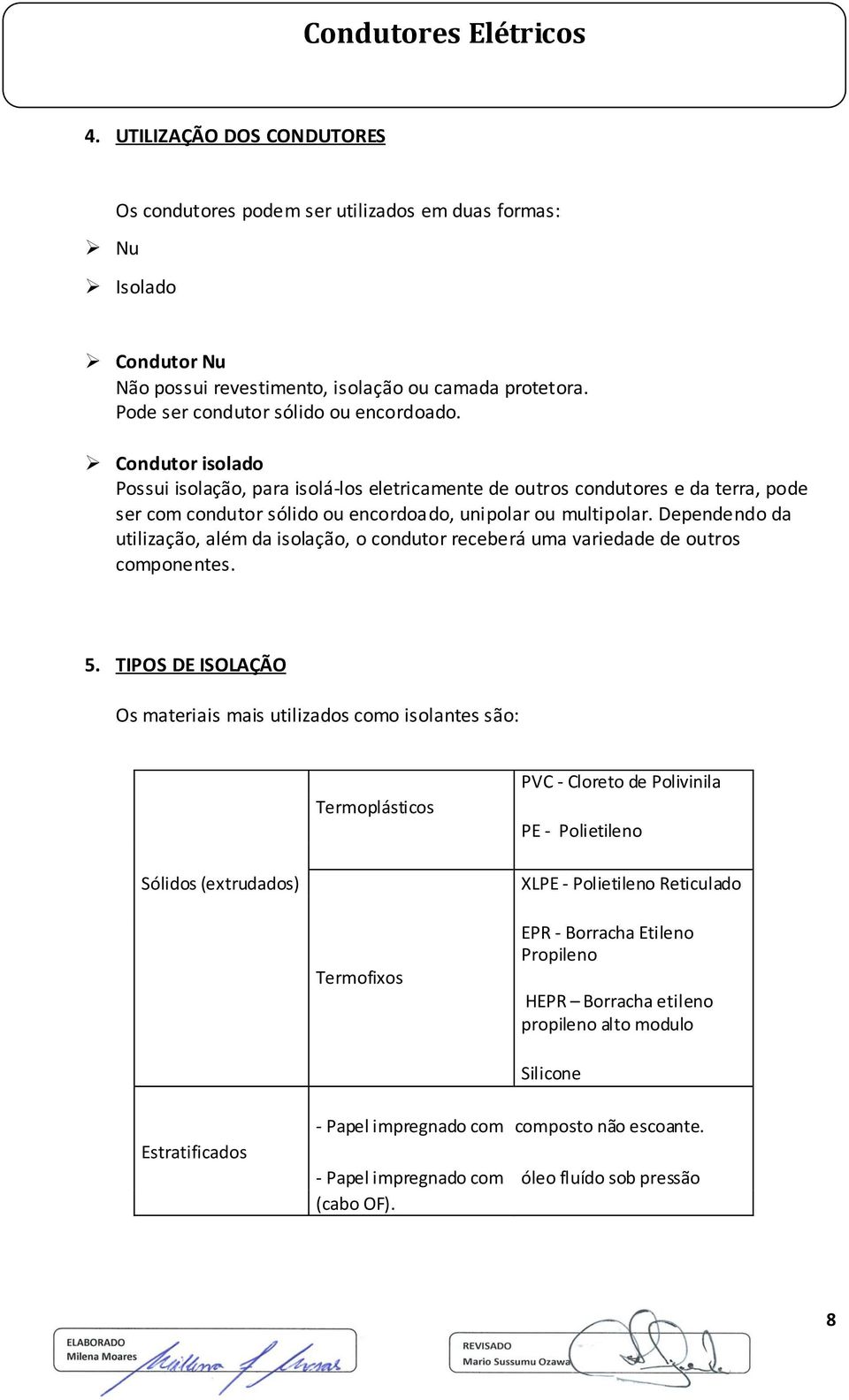 Dependendo da utilização, além da isolação, o condutor receberá uma variedade de outros componentes. 5.