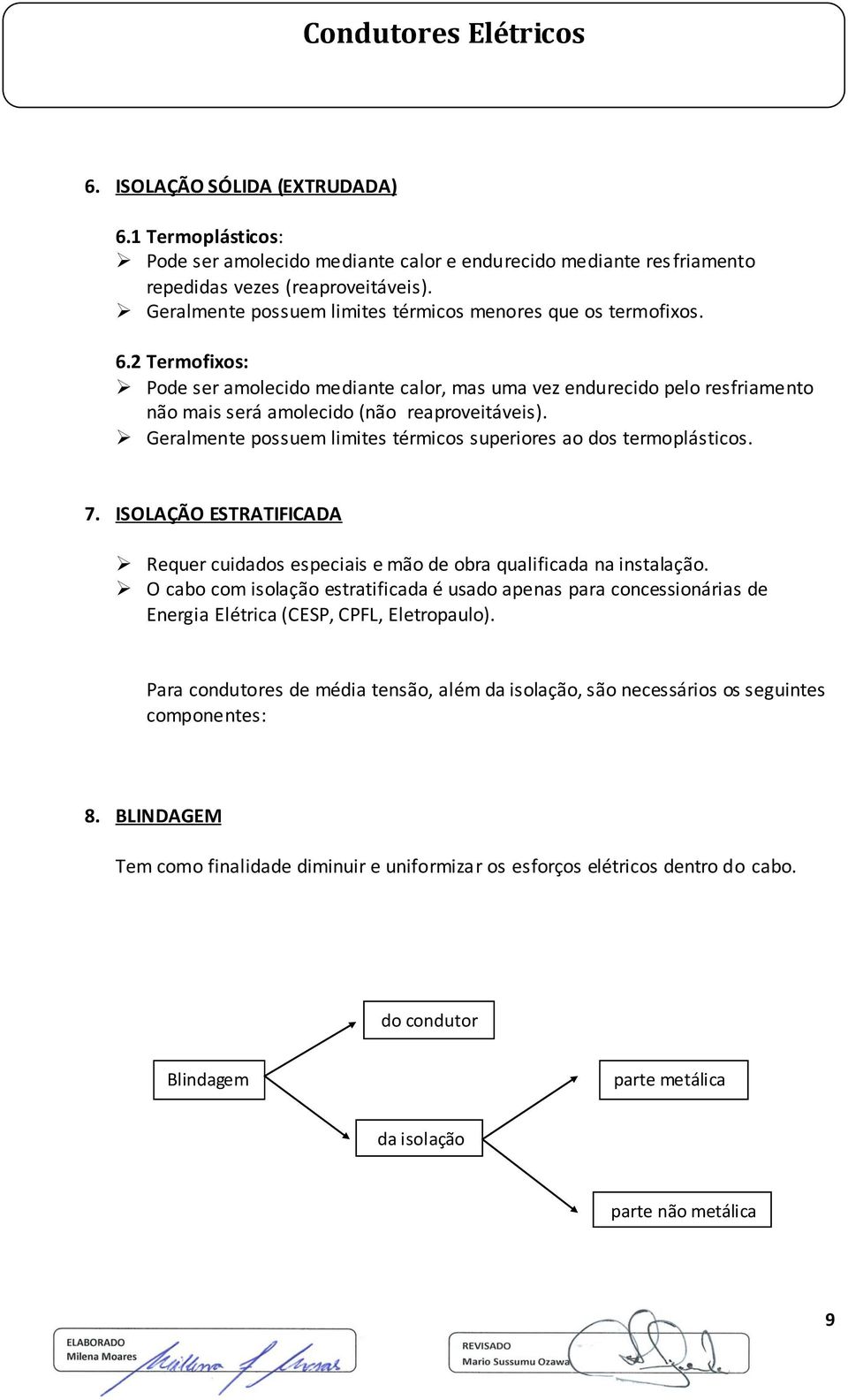 2 Termofixos: Pode ser amolecido mediante calor, mas uma vez endurecido pelo resfriamento não mais será amolecido (não reaproveitáveis).