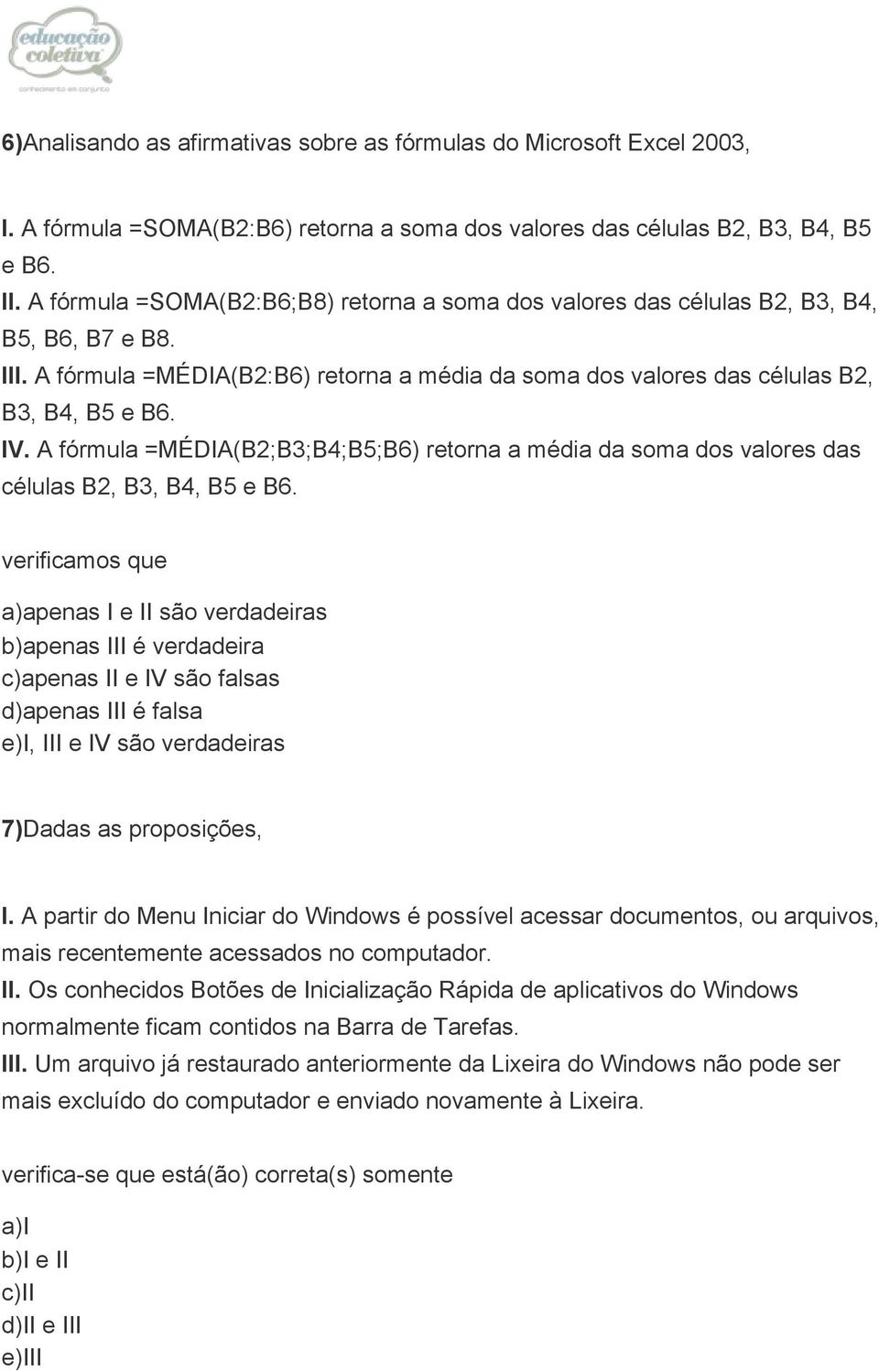 A fórmula =MÉDIA(B2;B3;B4;B5;B6) retorna a média da soma dos valores das células B2, B3, B4, B5 e B6.