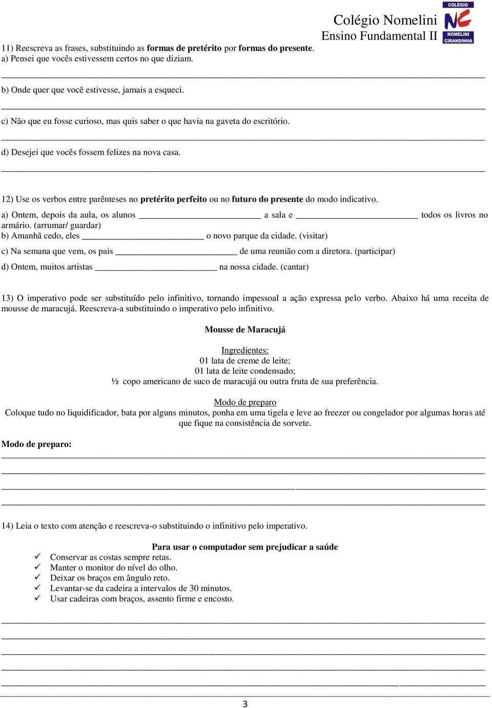 12) Use os verbos entre parênteses no pretérito perfeito ou no futuro do presente do modo indicativo. a) Ontem, depois da aula, os alunos a sala e todos os livros no armário.