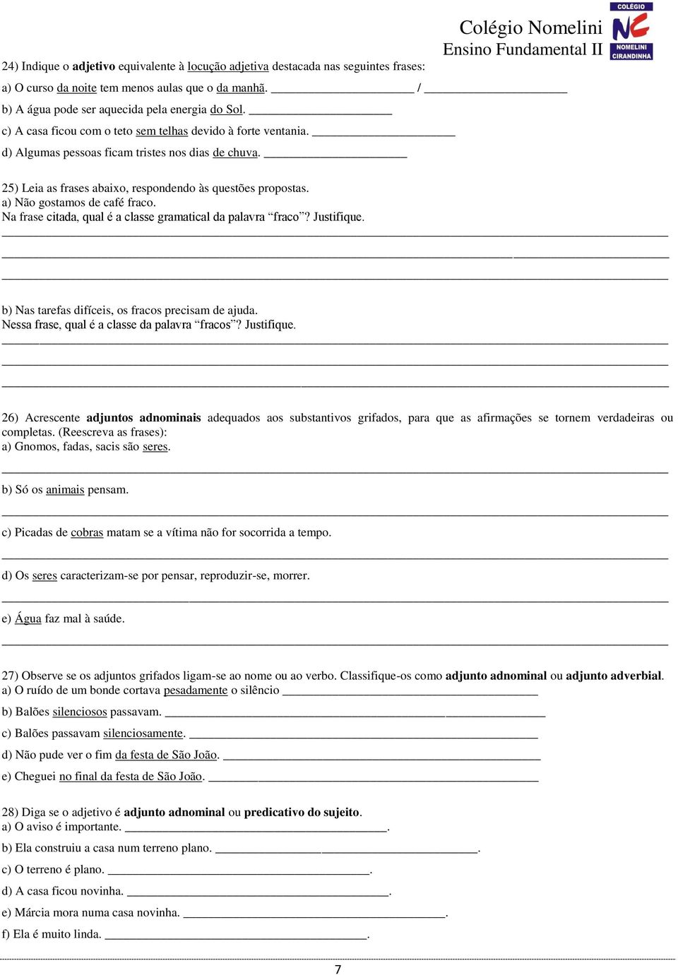 a) Não gostamos de café fraco. Na frase citada, qual é a classe gramatical da palavra fraco? Justifique. b) Nas tarefas difíceis, os fracos precisam de ajuda.