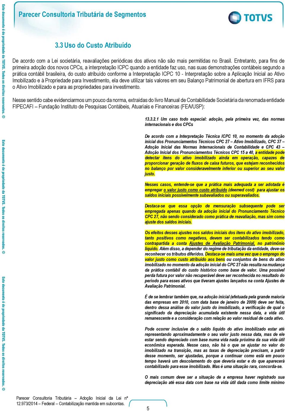 conforme a Interpretação ICPC 10 - Interpretação sobre a Aplicação Inicial ao Ativo Imobilizado e à Propriedade para Investimento, ela deve utilizar tais valores em seu Balanço Patrimonial de