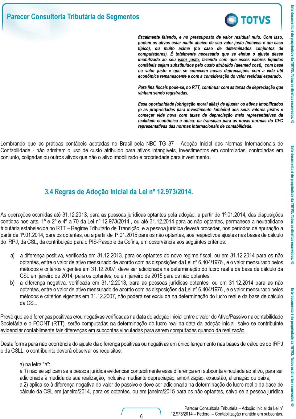 É totalmente necessário que se efetue o ajuste desse imobilizado ao seu valor justo, fazendo com que esses valores líquidos contábeis sejam substituídos pelo custo atribuído (deemed cost), com base