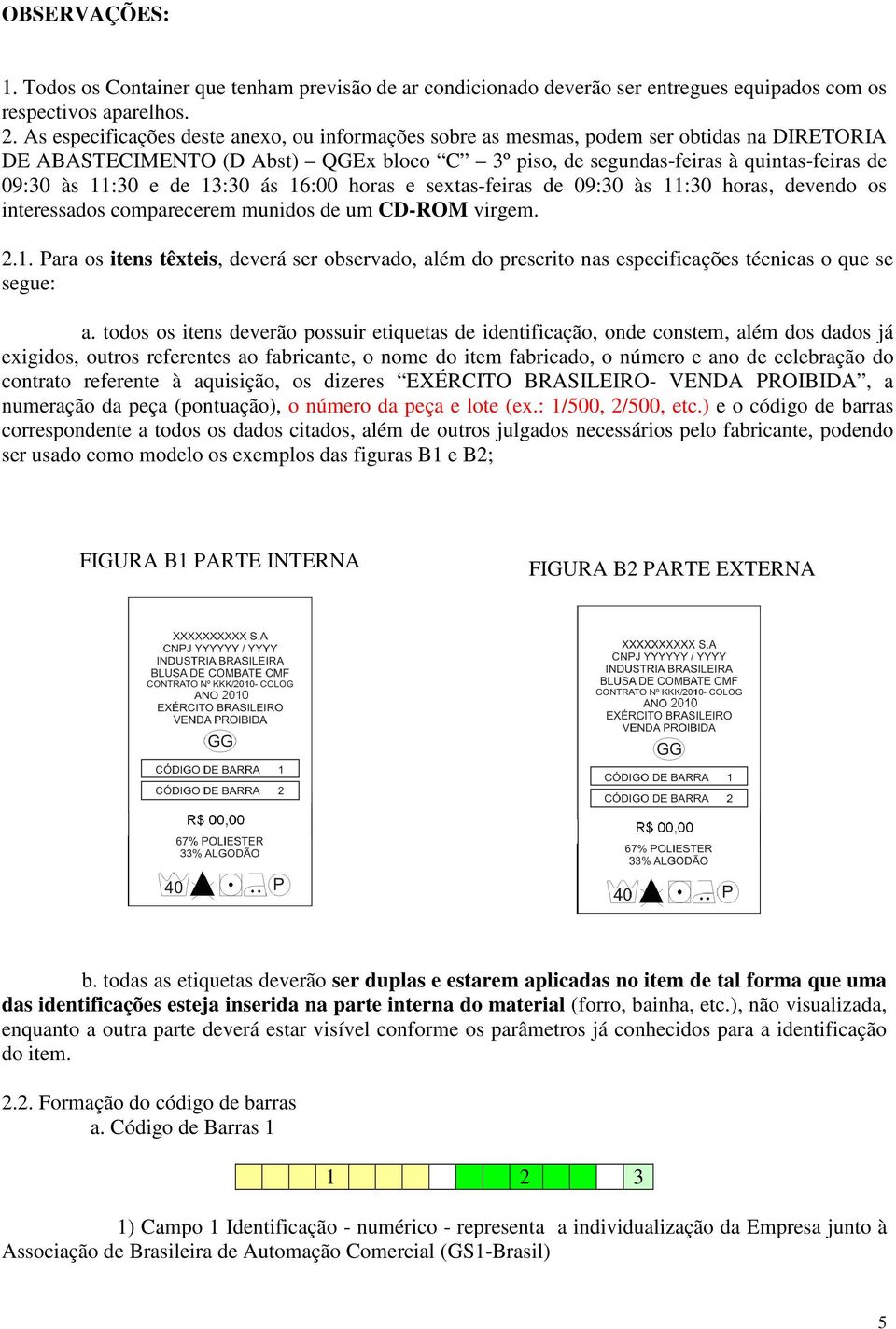 de 13:30 ás 16:00 horas e sextas-feiras de 09:30 às 11:30 horas, devendo os interessados comparecerem munidos de um CD-ROM virgem. 2.1. Para os itens têxteis, deverá ser observado, além do prescrito nas especificações técnicas o que se segue: a.