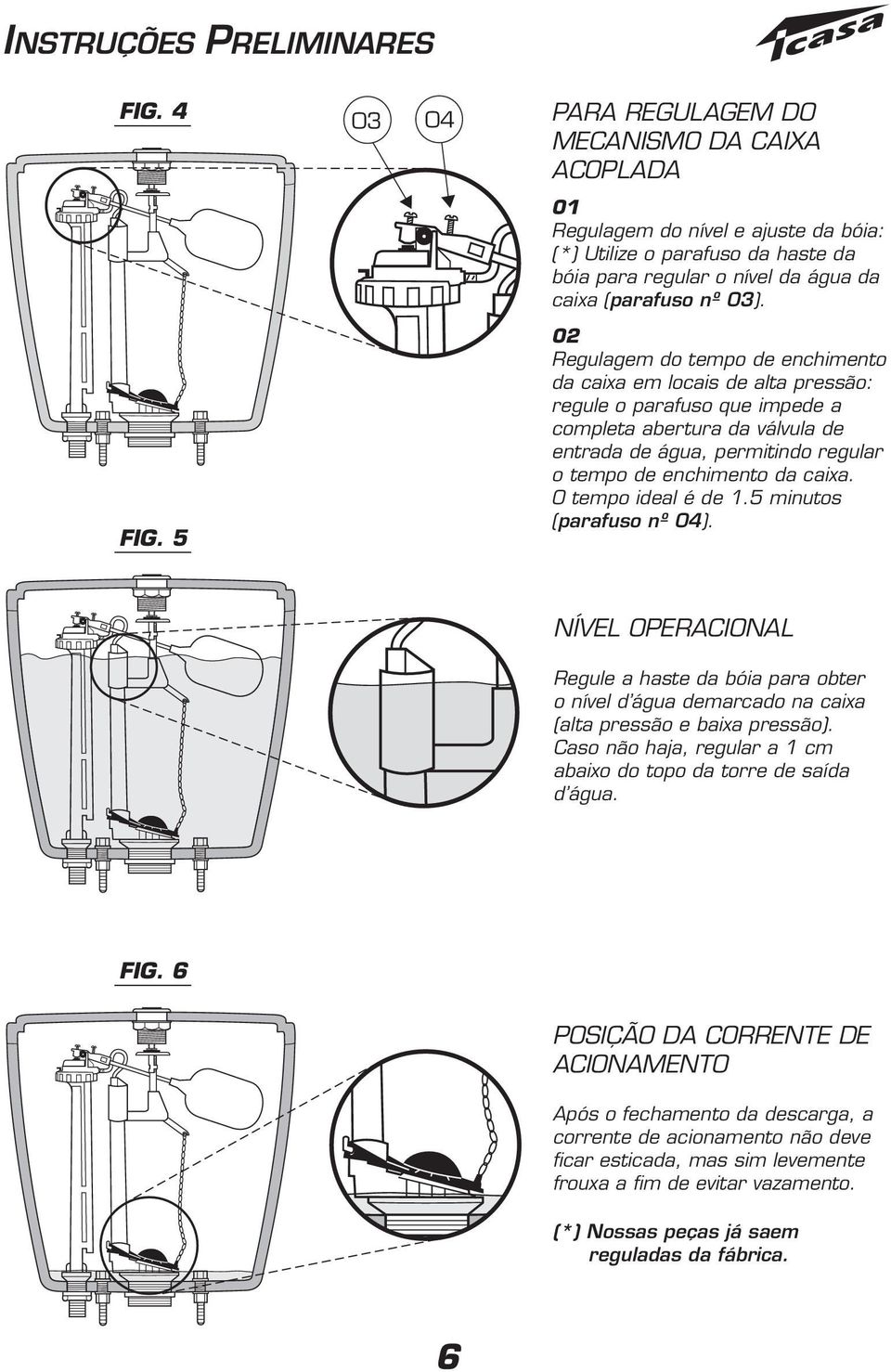 02 Regulagem do tempo de enchimento da caixa em locais de alta pressão: regule o parafuso que impede a completa abertura da válvula de entrada de água, permitindo regular o tempo de enchimento da