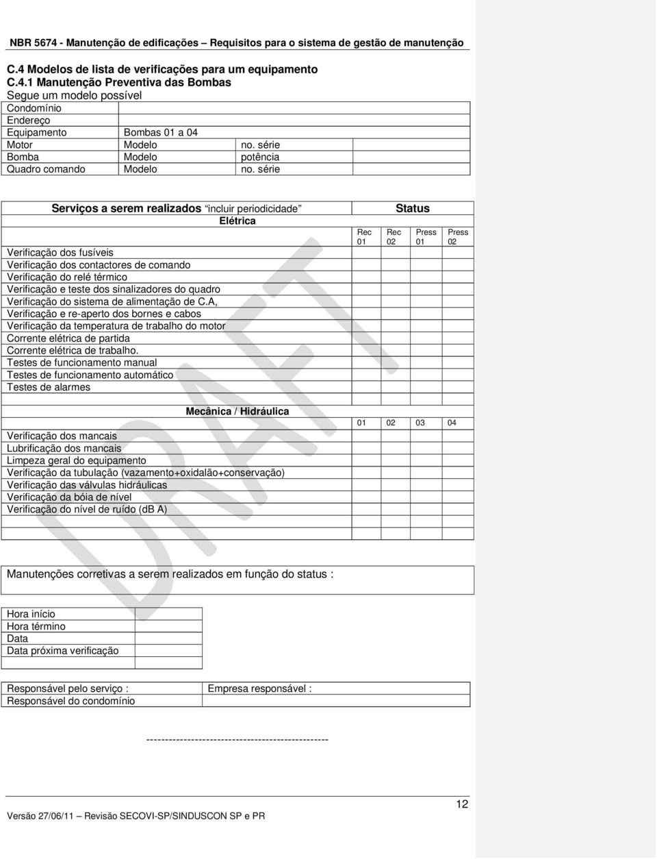 série Serviços a serem realizados incluir periodicidade Elétrica Verificação dos fusíveis Verificação dos contactores de comando Verificação do relé térmico Verificação e teste dos sinalizadores do